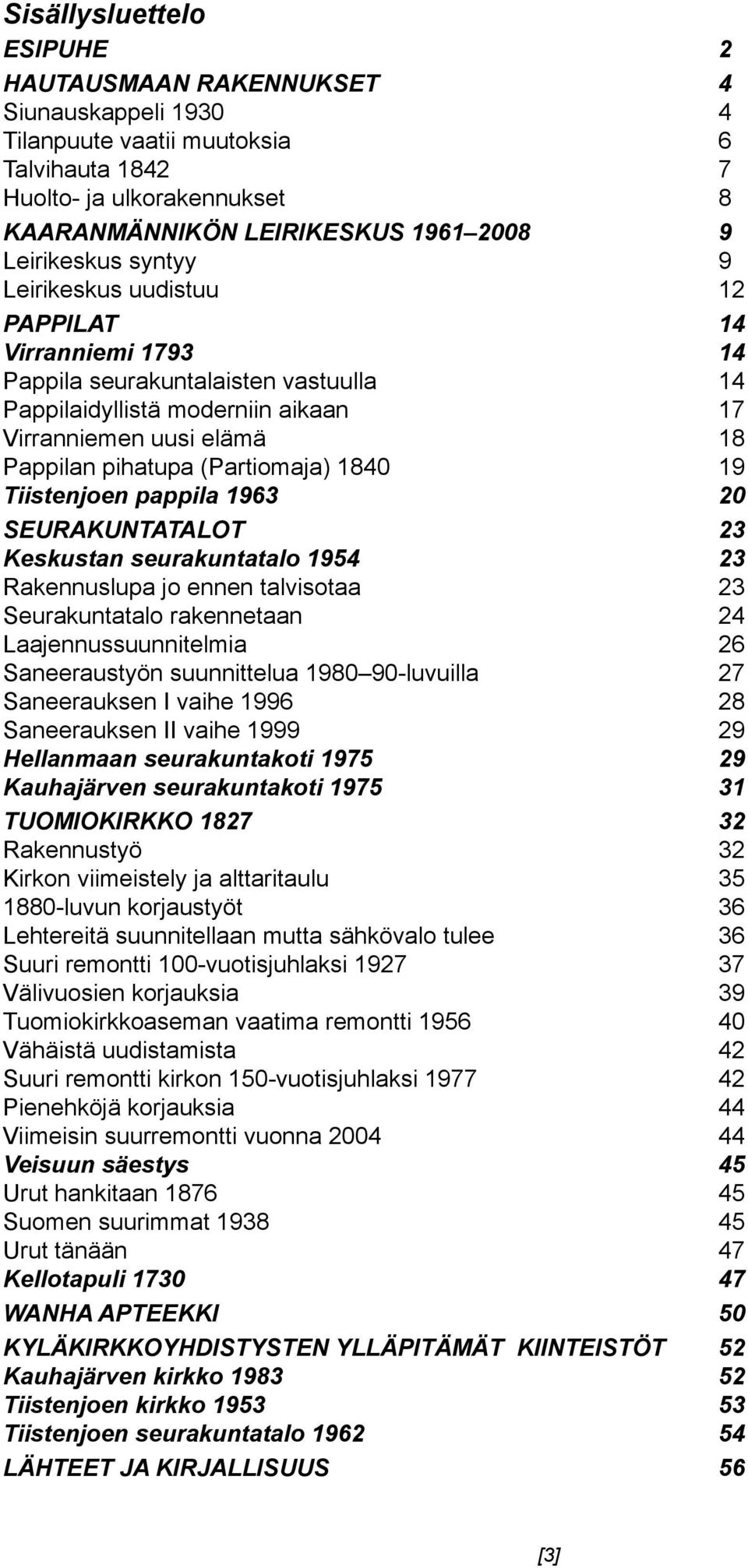 (Partiomaja) 1840 19 Tiistenjoen pappila 1963 20 SEURAKUNTATALOT 23 Keskustan seurakuntatalo 1954 23 Rakennuslupa jo ennen talvisotaa 23 Seurakuntatalo rakennetaan 24 Laajennussuunnitelmia 26