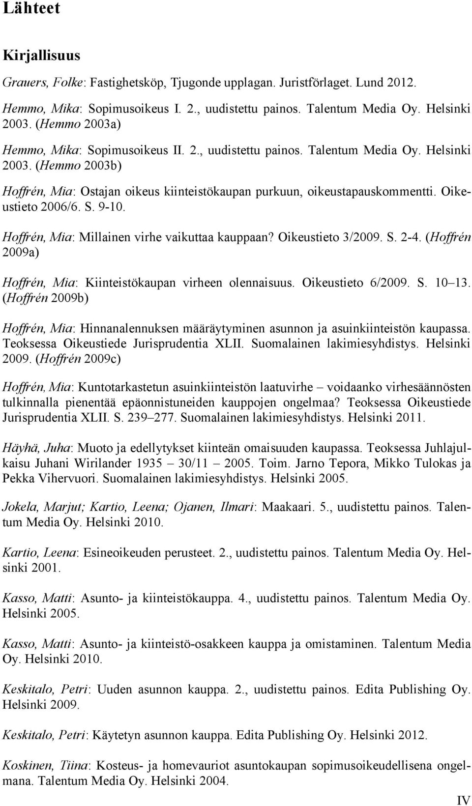 Oikeustieto 2006/6. S. 9-10. Hoffrén, Mia: Millainen virhe vaikuttaa kauppaan? Oikeustieto 3/2009. S. 2-4. (Hoffrén 2009a) Hoffrén, Mia: Kiinteistökaupan virheen olennaisuus. Oikeustieto 6/2009. S. 10 13.