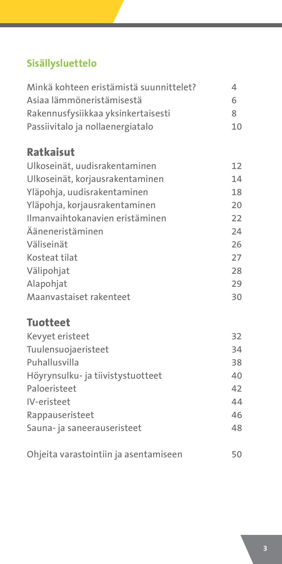 korjausrakentaminen 14 Yläpohja, uudisrakentaminen 18 Yläpohja, korjausrakentaminen 20 Ilmanvaihtokanavien eristäminen 22 Ääneneristäminen 24 Väliseinät 26 Kosteat