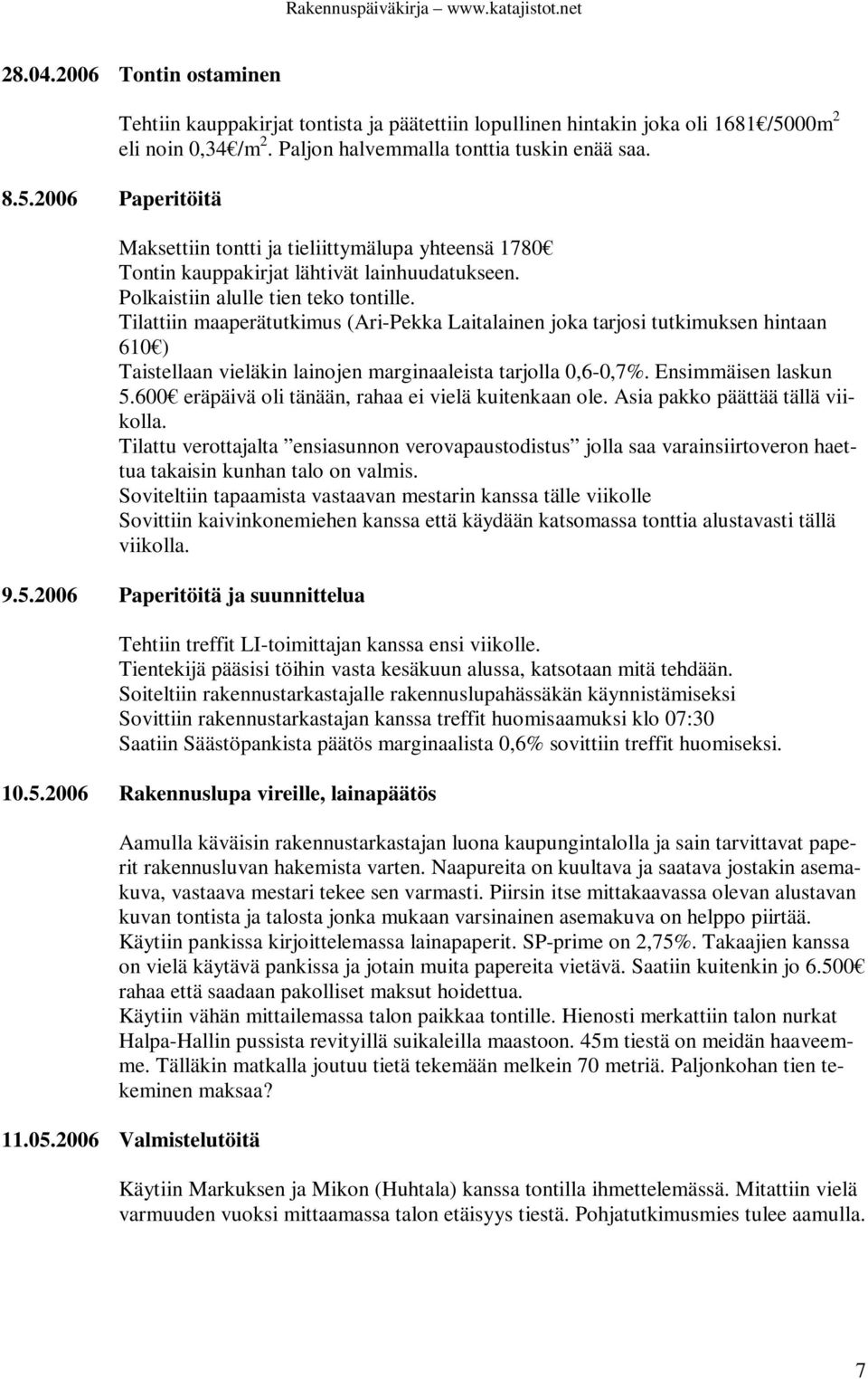 Tilattiin maaperätutkimus (Ari-Pekka Laitalainen joka tarjosi tutkimuksen hintaan 610 ) Taistellaan vieläkin lainojen marginaaleista tarjolla 0,6-0,7%. Ensimmäisen laskun 5.