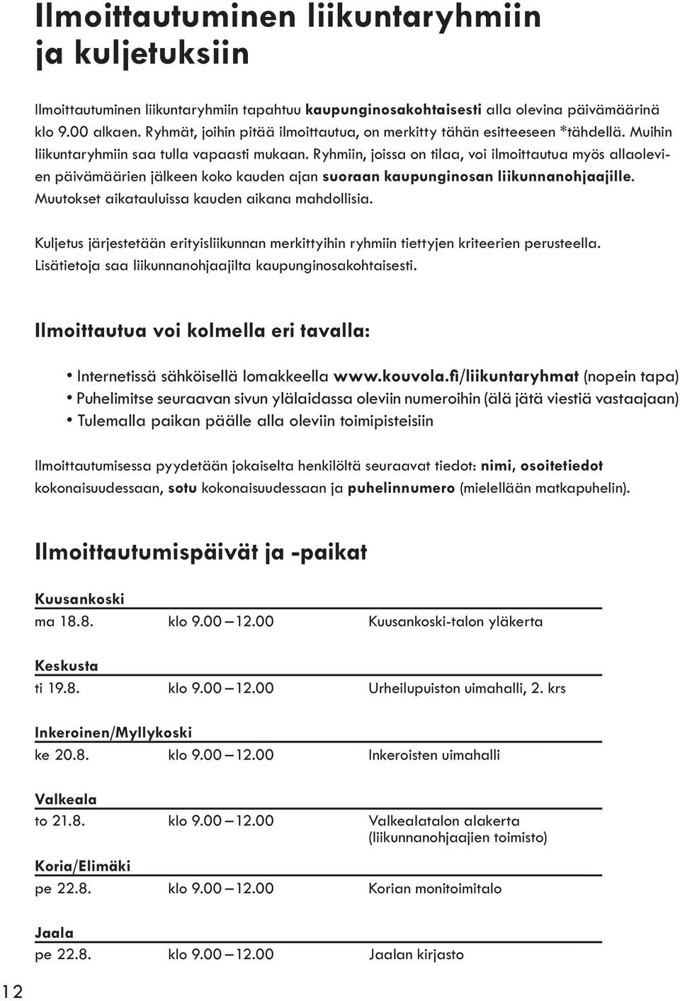 Ryhmiin, joissa on tilaa, voi ilmoittautua myös allaolevien päivämäärien jälkeen koko kauden ajan suoraan kaupunginosan liikunnanohjaajille. Muutokset aikatauluissa kauden aikana mahdollisia.