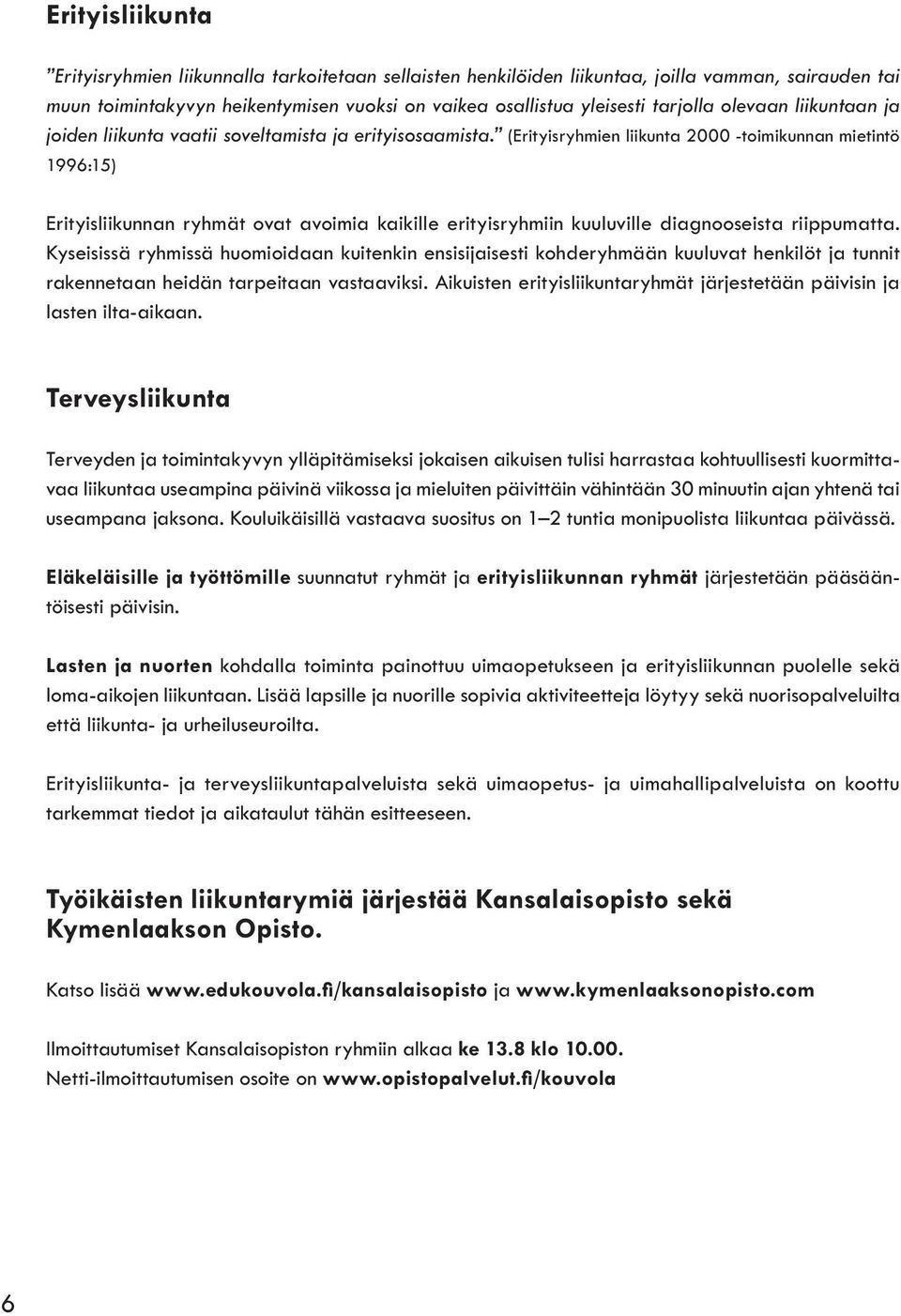 (Erityisryhmien liikunta 2000 -toimikunnan mietintö 1996:15) Erityisliikunnan ryhmät ovat avoimia kaikille erityisryhmiin kuuluville diagnooseista riippumatta.