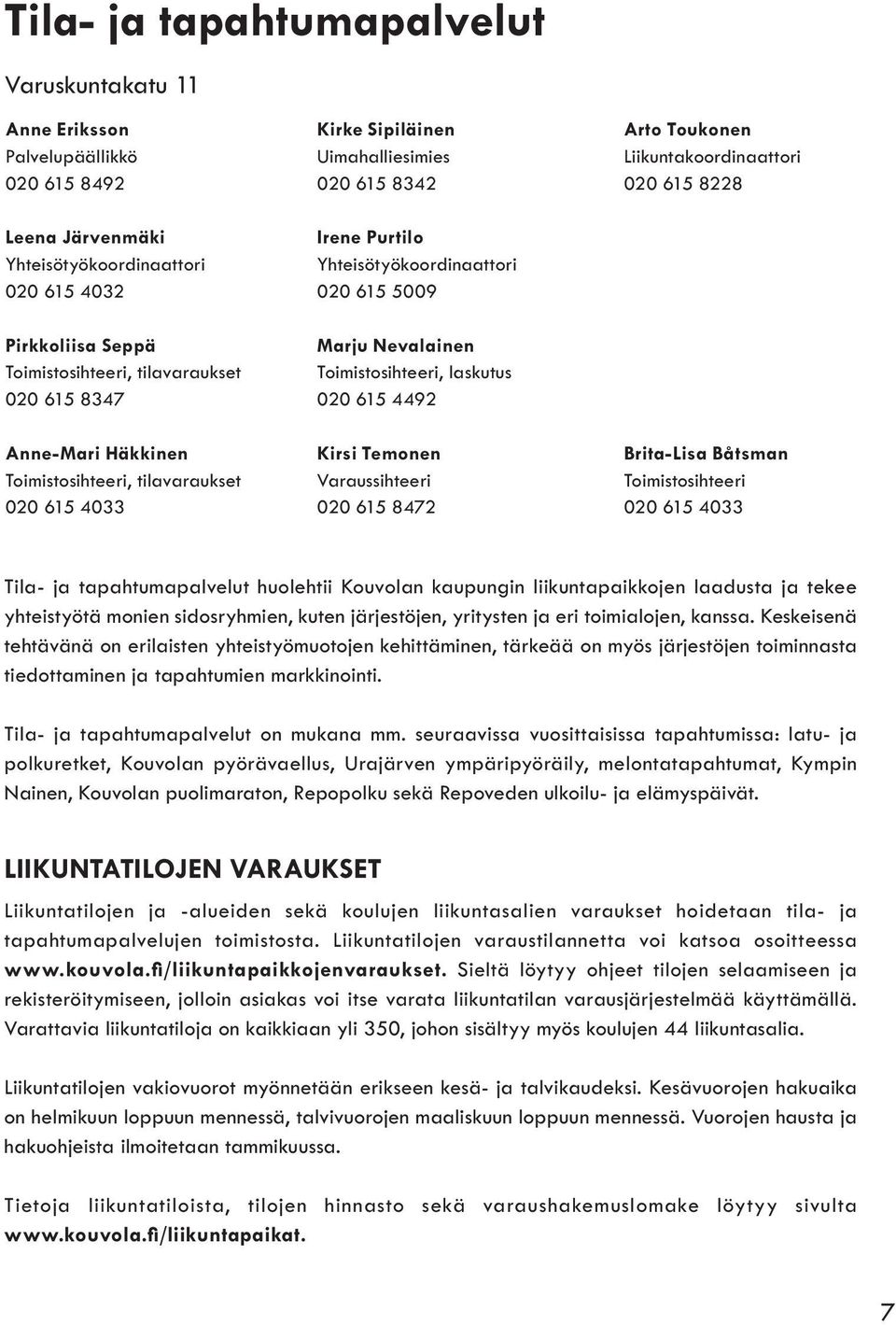 615 8347 020 615 4492 Anne-Mari Häkkinen Kirsi Temonen Brita-Lisa Båtsman Toimistosihteeri, tilavaraukset Varaussihteeri Toimistosihteeri 020 615 4033 020 615 8472 020 615 4033 Tila- ja