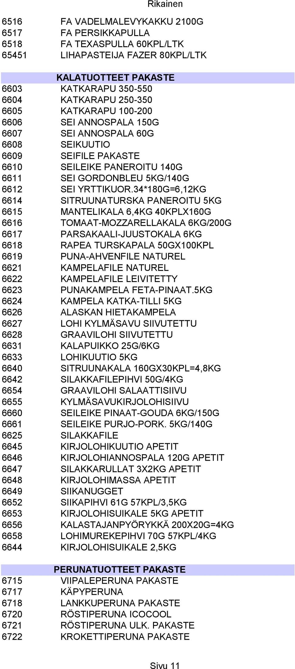 34*180G=6,12KG 6614 SITRUUNATURSKA PANEROITU 5KG 6615 MANTELIKALA 6,4KG 40KPLX160G 6616 6617 TOMAAT-MOZZARELLAKALA 6KG/200G PARSAKAALI-JUUSTOKALA 6KG 6618 RAPEA TURSKAPALA 50GX100KPL 6619