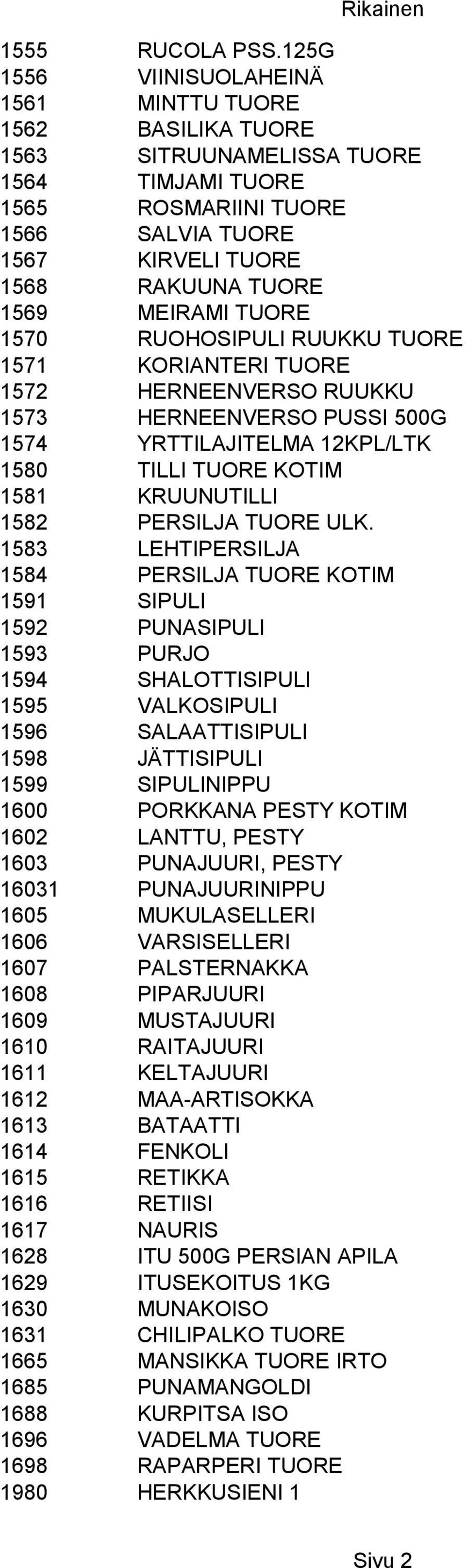 MEIRAMI TUORE 1570 RUOHOSIPULI RUUKKU TUORE 1571 KORIANTERI TUORE 1572 HERNEENVERSO RUUKKU 1573 HERNEENVERSO PUSSI 500G 1574 YRTTILAJITELMA 12KPL/LTK 1580 TILLI TUORE KOTIM 1581 KRUUNUTILLI 1582