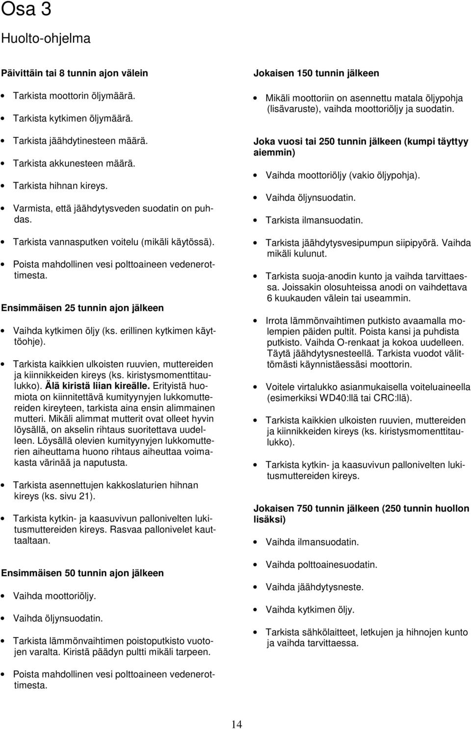 Ensimmäisen 25 tunnin ajon jälkeen Vaihda kytkimen öljy (ks. erillinen kytkimen käyttöohje). Tarkista kaikkien ulkoisten ruuvien, muttereiden ja kiinnikkeiden kireys (ks. kiristysmomenttitaulukko).