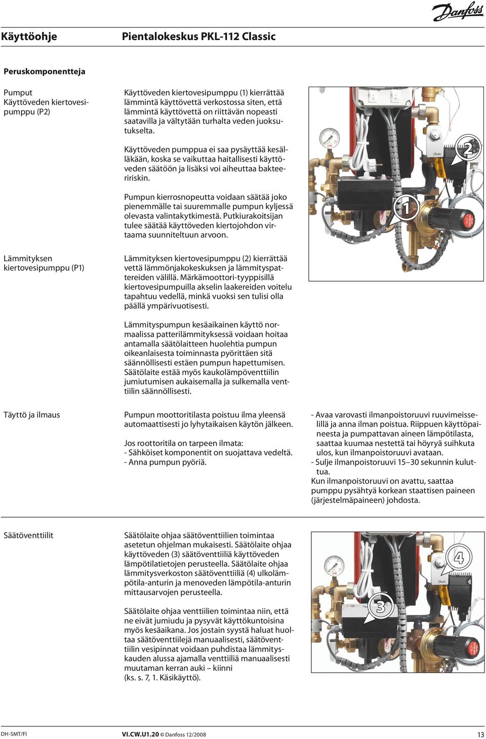 2 Pumpun kierrosnopeutta voidaan säätää joko pienemmälle tai suuremmalle pumpun kyljessä olevasta valintakytkimestä.