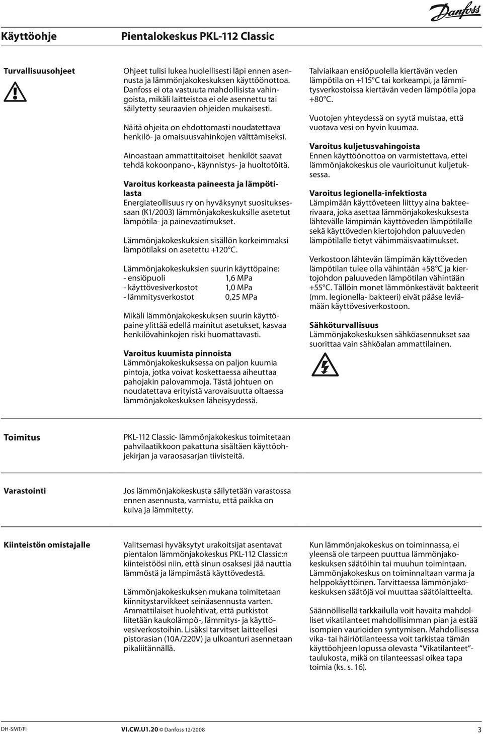 Näitä ohjeita on ehdottomasti noudatettava henkilö- ja omaisuusvahinkojen välttämiseksi. Ainoastaan ammattitaitoiset henkilöt saavat tehdä kokoonpano-, käynnistys- ja huoltotöitä.