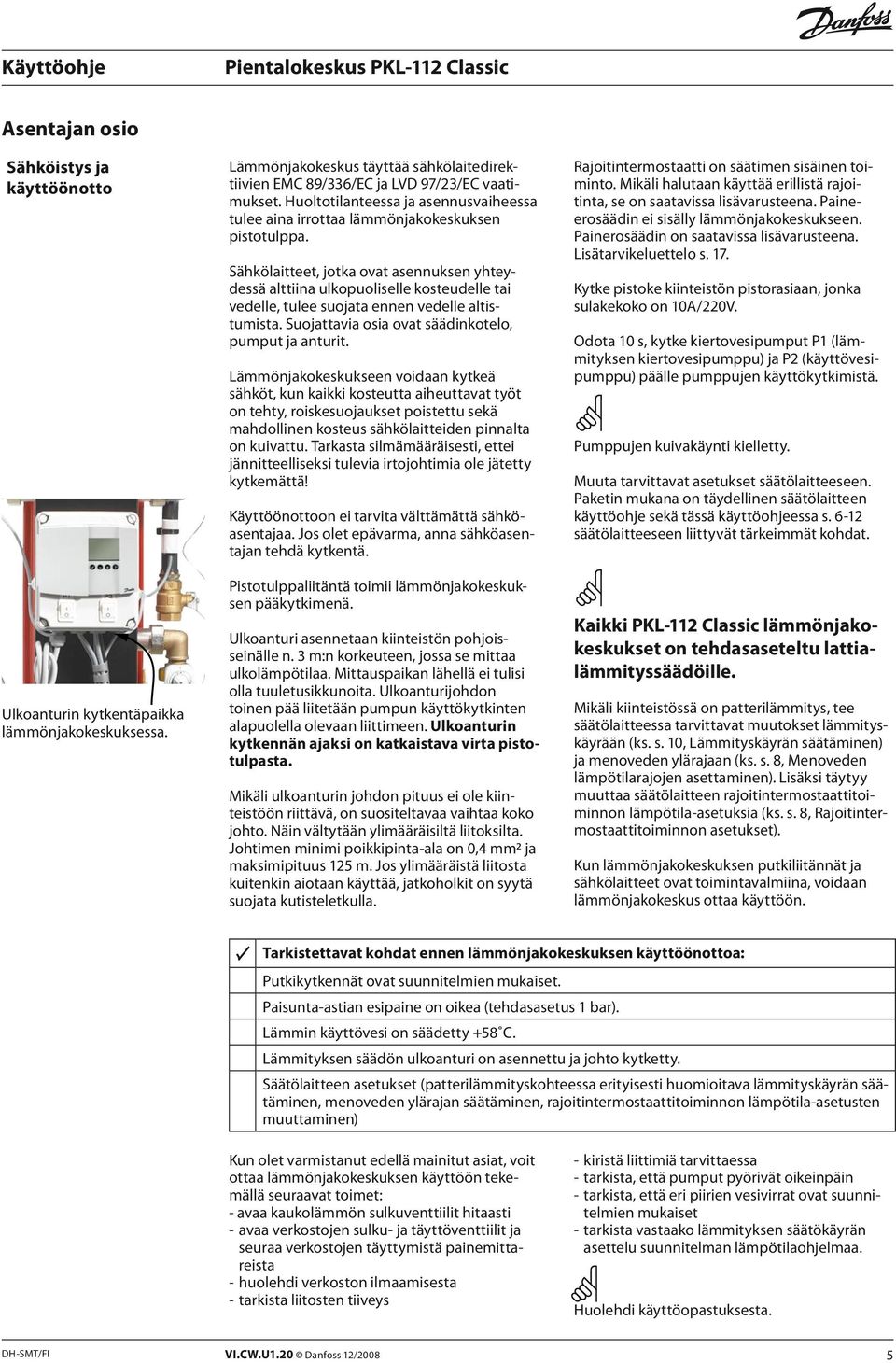 Sähkölaitteet, jotka ovat asennuksen yhteydessä alttiina ulkopuoliselle kosteudelle tai vedelle, tulee suojata ennen vedelle altistumista. Suojattavia osia ovat säädinkotelo, pumput ja anturit.