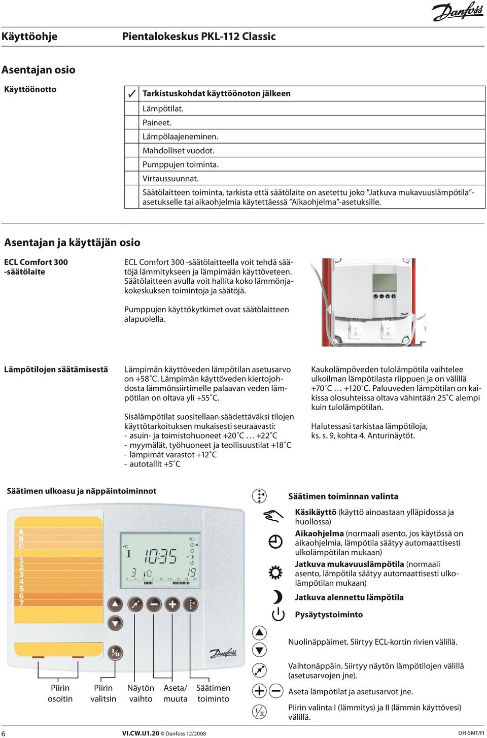 Asentajan ja käyttäjän osio ECL Comfort 300 -säätölaite ECL Comfort 300 -säätölaitteella voit tehdä säätöjä lämmitykseen ja lämpimään käyttöveteen.