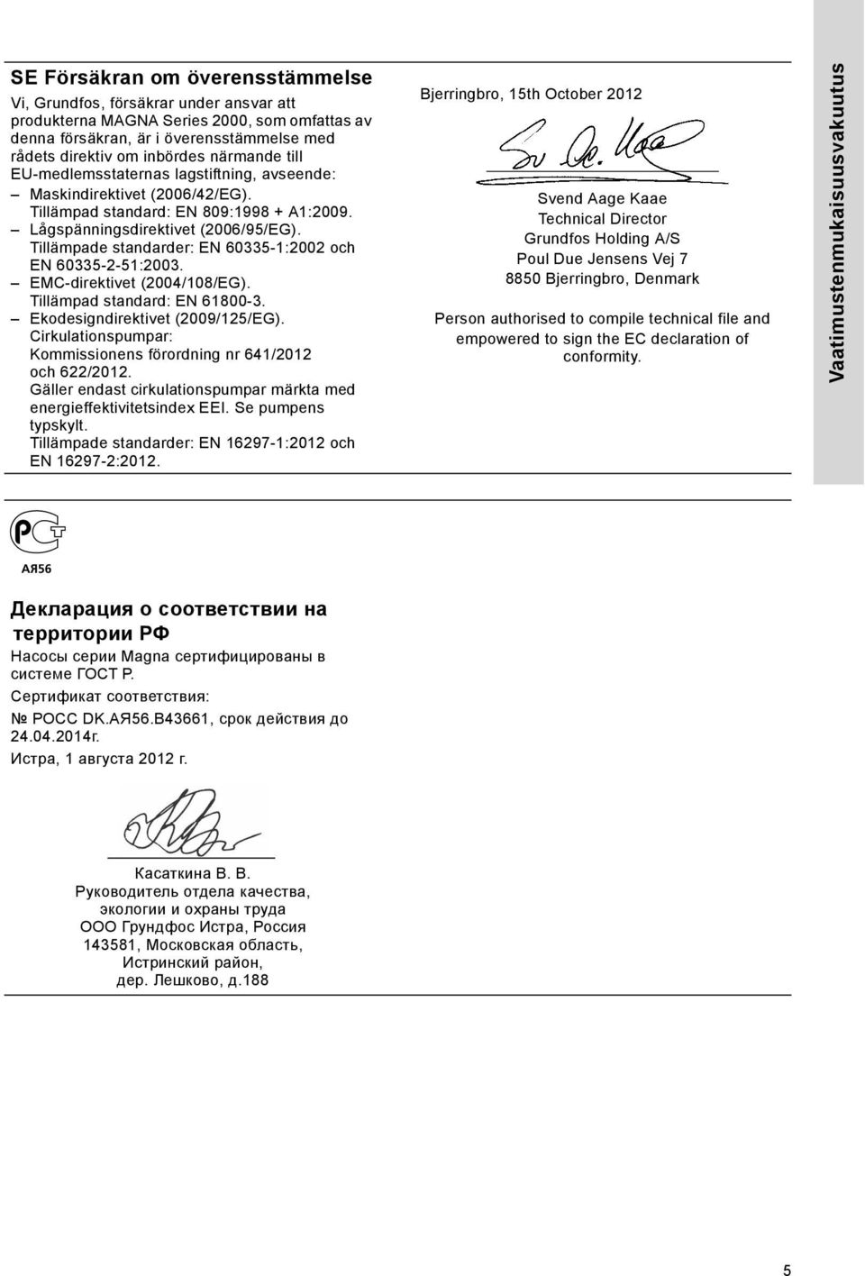 Tillämpade standarder: EN 60335-1:2002 och EN 60335-2-51:2003. EMC-direktivet (2004/108/EG). Tillämpad standard: EN 61800-3. Ekodesigndirektivet (2009/125/EG).