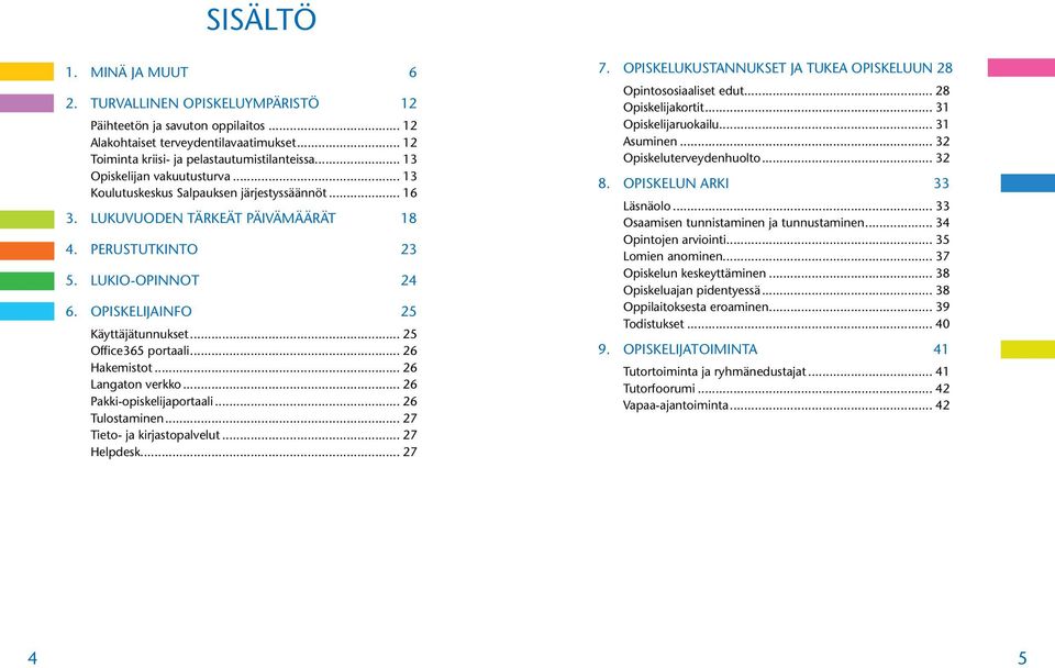 OPISKELIJAINFO 25 Käyttäjätunnukset... 25 Office365 portaali... 26 Hakemistot... 26 Langaton verkko... 26 Pakki-opiskelijaportaali... 26 Tulostaminen... 27 Tieto- ja kirjastopalvelut... 27 Helpdesk.