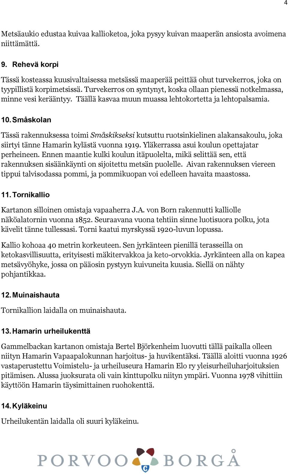 Turvekerros on syntynyt, koska ollaan pienessä notkelmassa, minne vesi kerääntyy. Täällä kasvaa muun muassa lehtokortetta ja lehtopalsamia. 10.