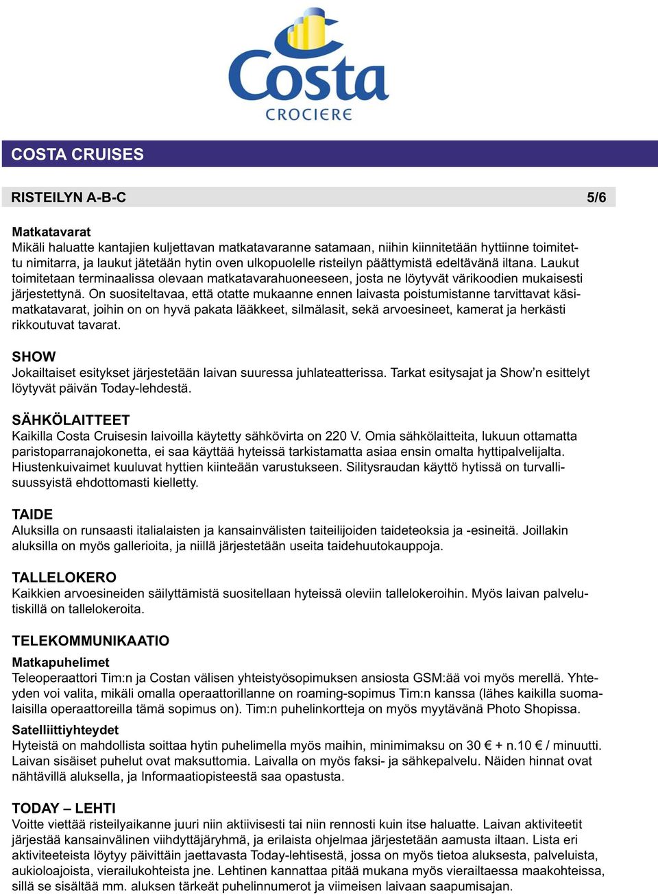 On suositeltavaa, että otatte mukaanne ennen laivasta poistumistanne tarvittavat käsimatkatavarat, joihin on on hyvä pakata lääkkeet, silmälasit, sekä arvoesineet, kamerat ja herkästi rikkoutuvat