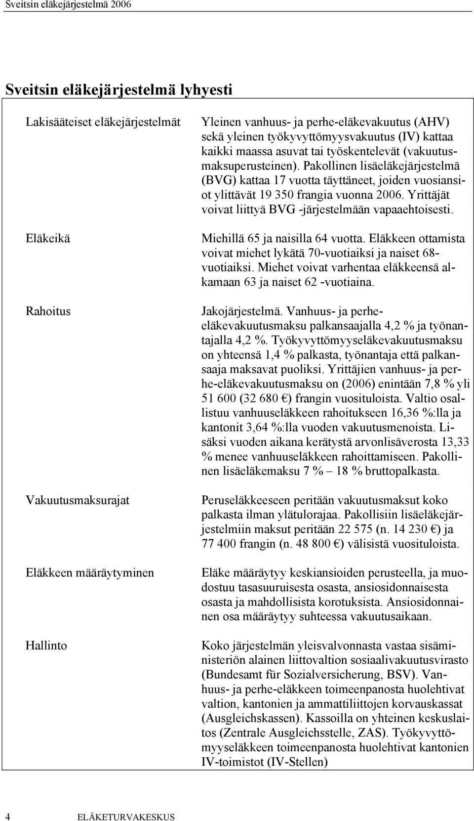 Pakollinen lisäeläkejärjestelmä (BVG) kattaa 17 vuotta täyttäneet, joiden vuosiansiot ylittävät 19 350 frangia vuonna 2006. Yrittäjät voivat liittyä BVG -järjestelmään vapaaehtoisesti.