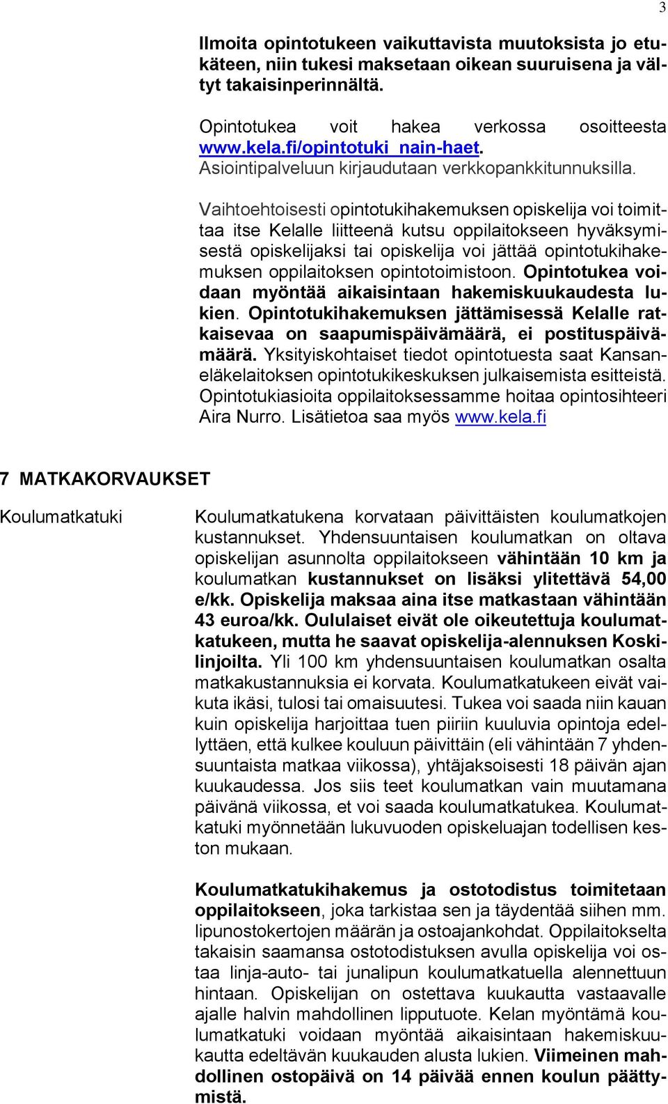 Vaihtoehtoisesti opintotukihakemuksen opiskelija voi toimittaa itse Kelalle liitteenä kutsu oppilaitokseen hyväksymisestä opiskelijaksi tai opiskelija voi jättää opintotukihakemuksen oppilaitoksen