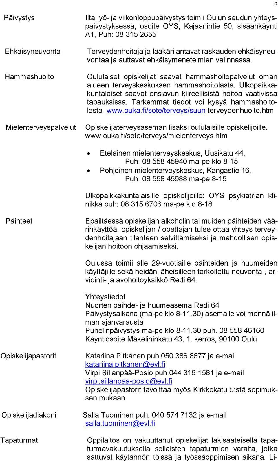 Oululaiset opiskelijat saavat hammashoitopalvelut oman alueen terveyskeskuksen hammashoitolasta. Ulkopaikkakuntalaiset saavat ensiavun kiireellisistä hoitoa vaativissa tapauksissa.