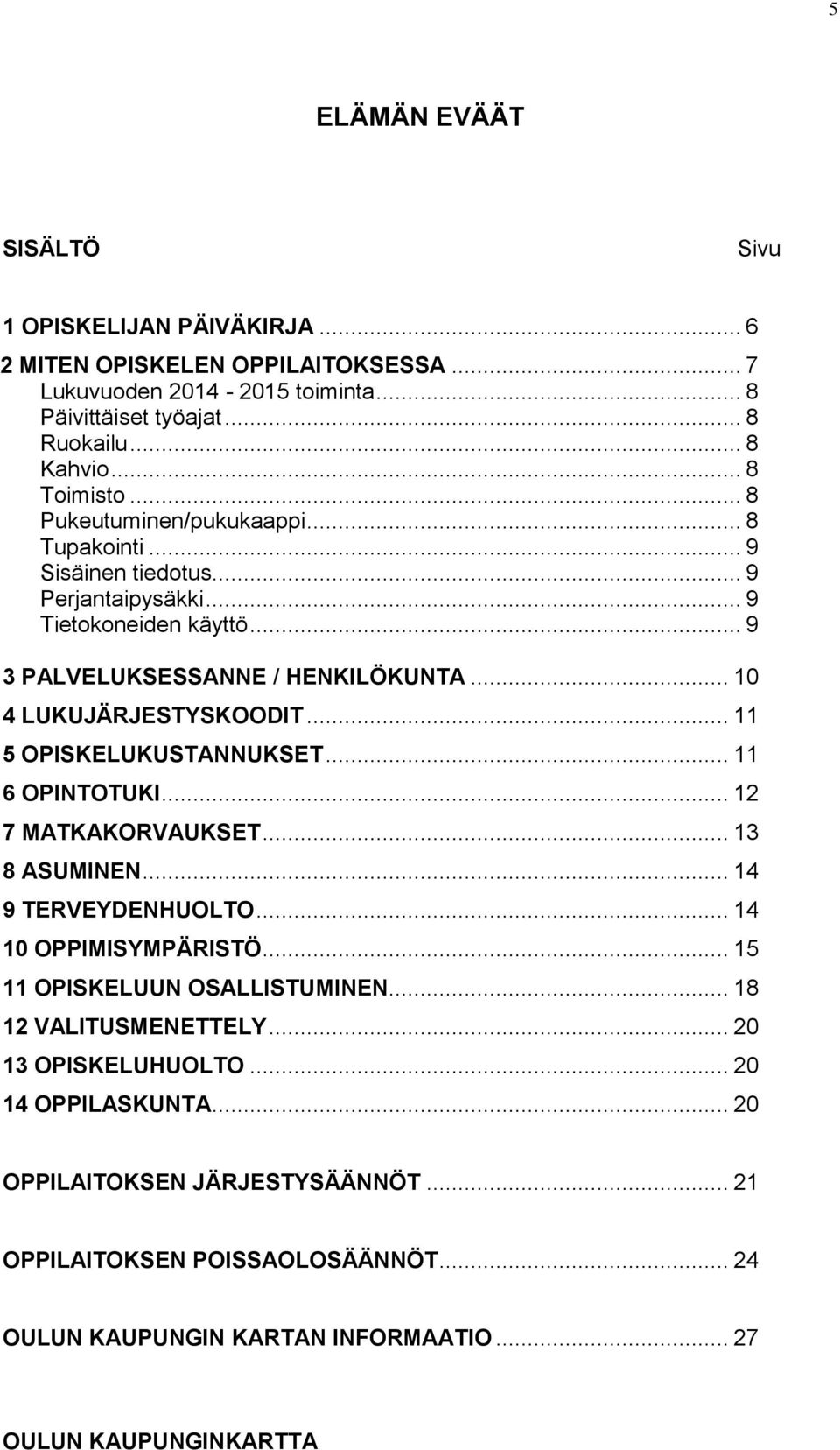 .. 11 5 OPISKELUKUSTANNUKSET... 11 6 OPINTOTUKI... 12 7 MATKAKORVAUKSET... 13 8 ASUMINEN... 14 9 TERVEYDENHUOLTO... 14 10 OPPIMISYMPÄRISTÖ... 15 11 OPISKELUUN OSALLISTUMINEN.