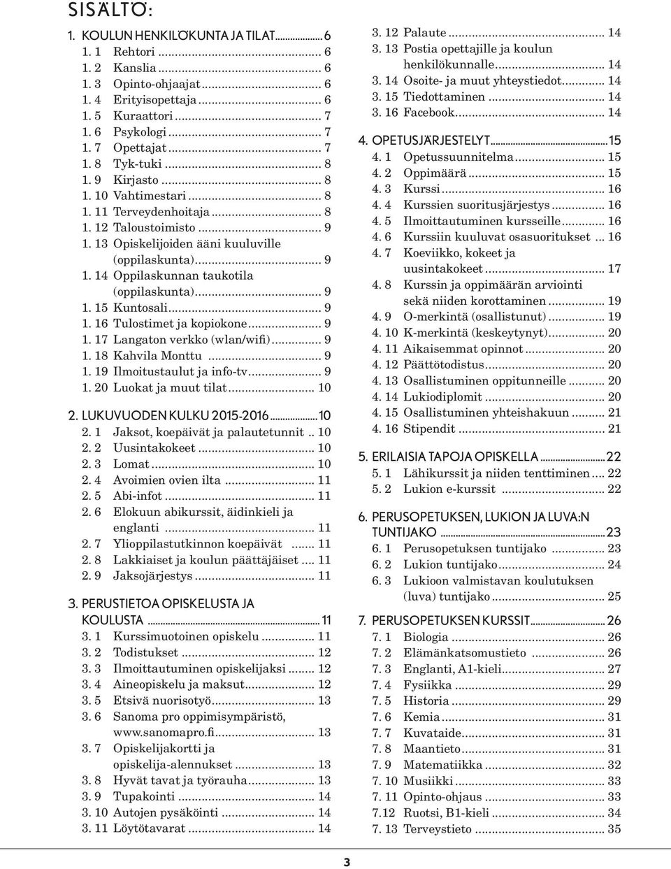 .. 9 1. 15 Kuntosali... 9 1. 16 Tulostimet ja kopiokone... 9 1. 17 Langaton verkko (wlan/wifi)... 9 1. 18 Kahvila Monttu... 9 1. 19 Ilmoitustaulut ja info-tv... 9 1. 20 Luokat ja muut tilat... 10 2.