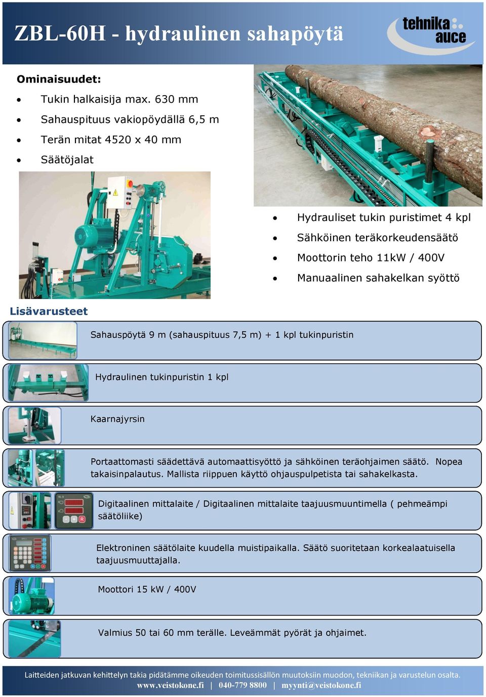 Lisävarusteet Sahauspöytä 9 m (sahauspituus 7,5 m) + 1 kpl tukinpuristin Hydraulinen tukinpuristin 1 kpl Kaarnajyrsin Portaattomasti säädettävä automaattisyöttö ja sähköinen teräohjaimen säätö.