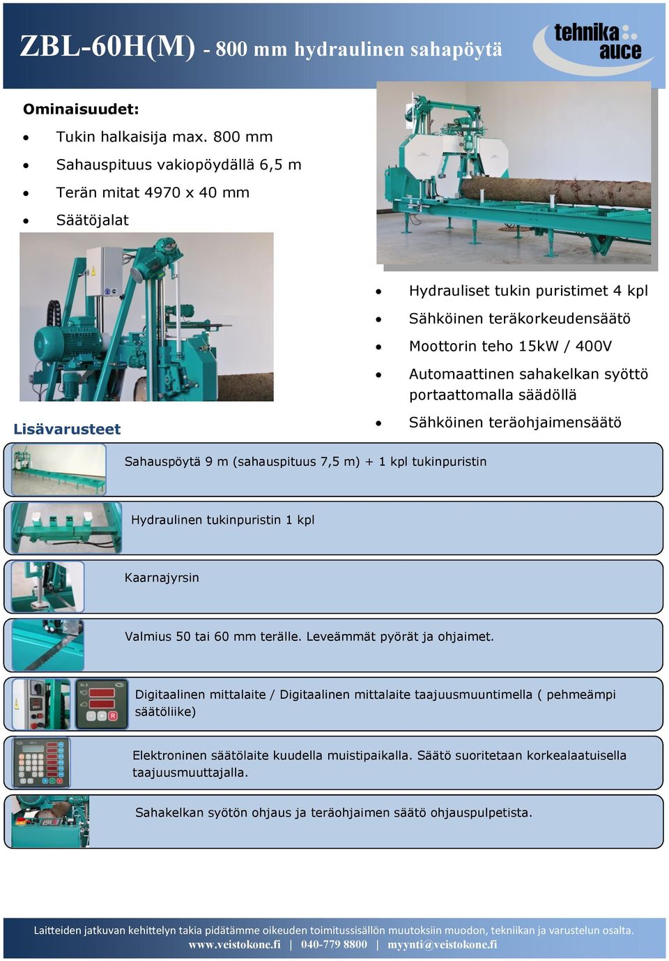 Automaattinen sahakelkan syöttö portaattomalla säädöllä Sähköinen teräohjaimensäätö Sahauspöytä 9 m (sahauspituus 7,5 m) + 1 kpl tukinpuristin Hydraulinen tukinpuristin 1 kpl Kaarnajyrsin