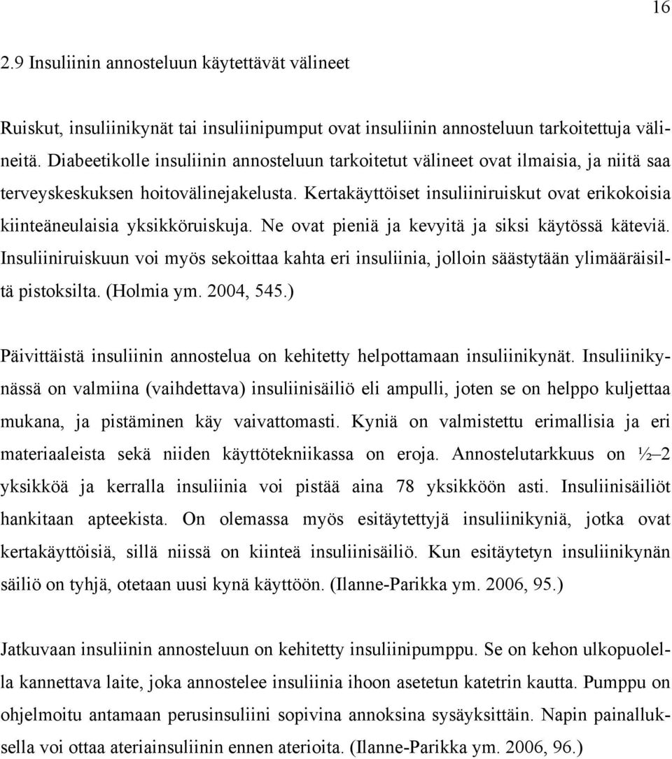 Kertakäyttöiset insuliiniruiskut ovat erikokoisia kiinteäneulaisia yksikköruiskuja. Ne ovat pieniä ja kevyitä ja siksi käytössä käteviä.