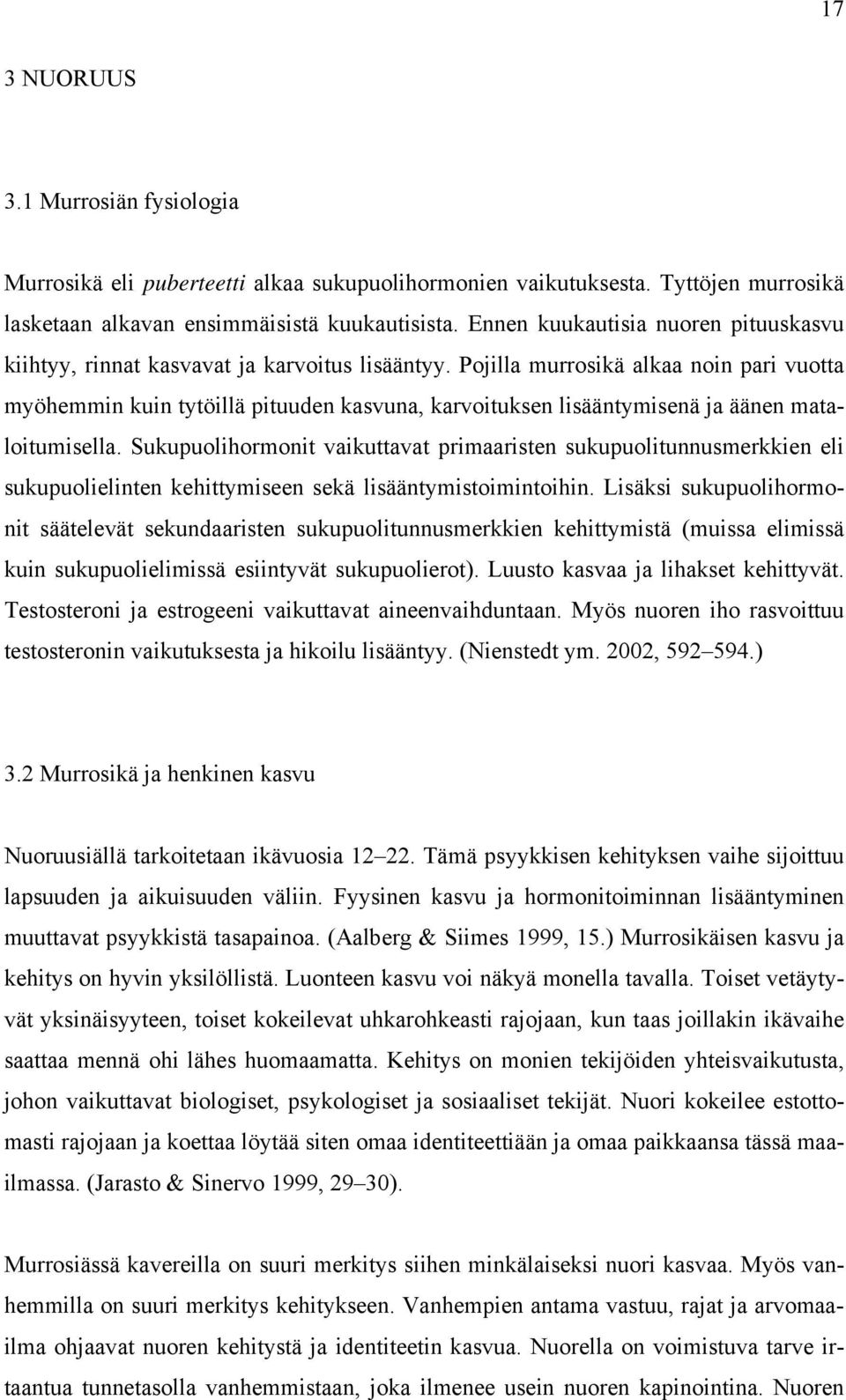 Pojilla murrosikä alkaa noin pari vuotta myöhemmin kuin tytöillä pituuden kasvuna, karvoituksen lisääntymisenä ja äänen mataloitumisella.