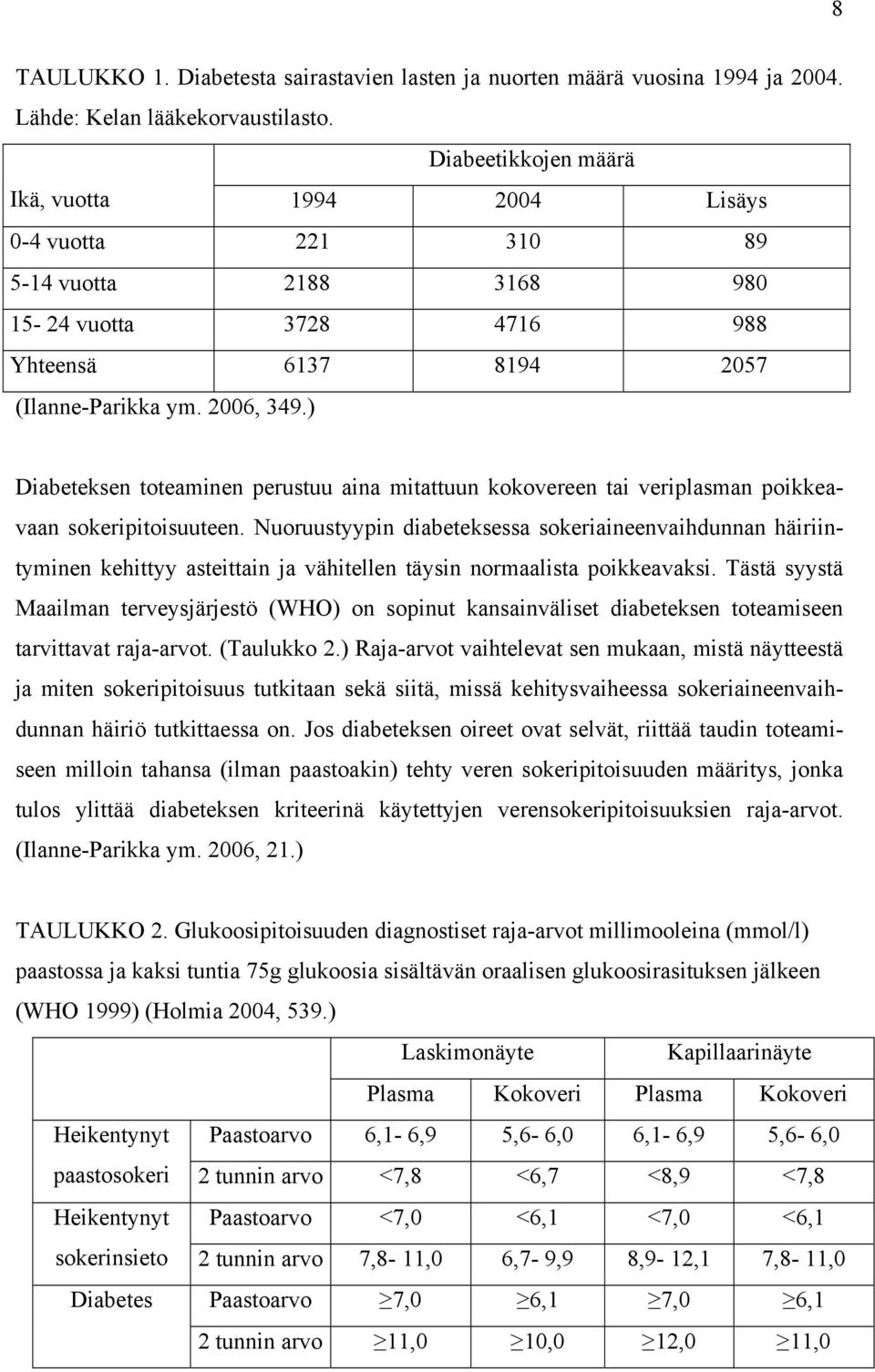 ) Diabeteksen toteaminen perustuu aina mitattuun kokovereen tai veriplasman poikkeavaan sokeripitoisuuteen.