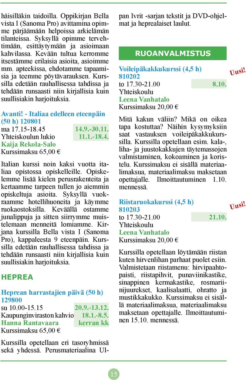 Kurssilla edetään rauhallisessa tahdissa ja tehdään runsaasti niin kirjallisia kuin suullisiakin harjoituksia. Avanti! - Italiaa edelleen eteenpäin (50 h) 120801 ma 17.15-18.45 14.9.-30.11.