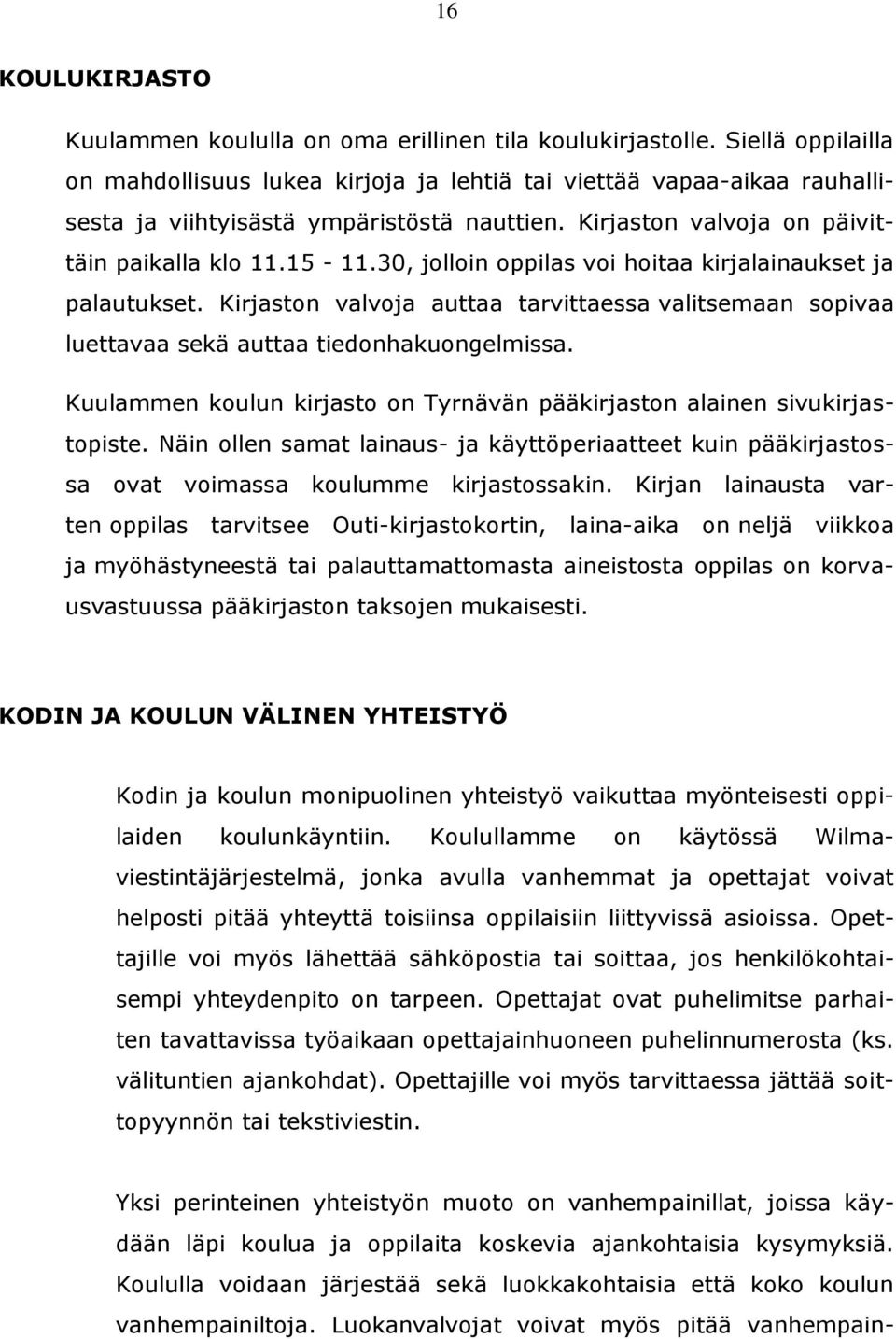 30, jolloin oppilas voi hoitaa kirjalainaukset ja palautukset. Kirjaston valvoja auttaa tarvittaessa valitsemaan sopivaa luettavaa sekä auttaa tiedonhakuongelmissa.