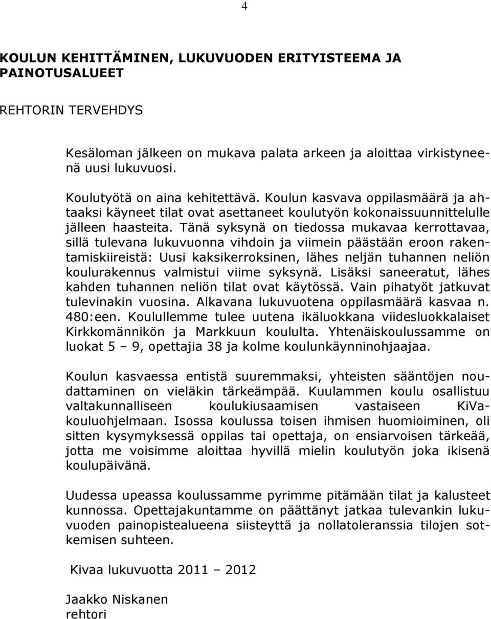 Tänä syksynä on tiedossa mukavaa kerrottavaa, sillä tulevana lukuvuonna vihdoin ja viimein päästään eroon rakentamiskiireistä: Uusi kaksikerroksinen, lähes neljän tuhannen neliön koulurakennus