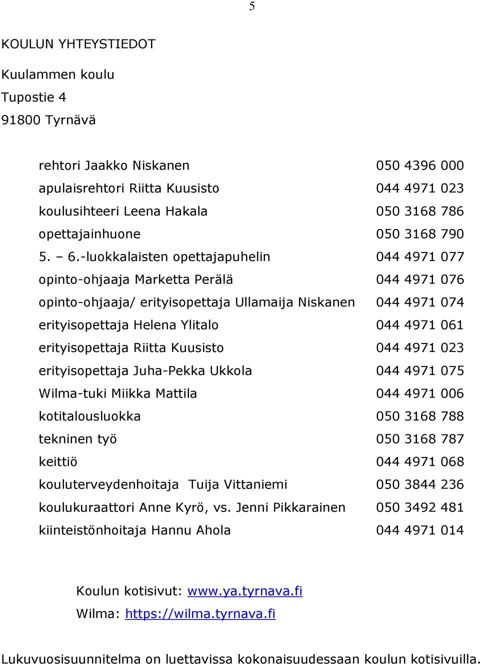 -luokkalaisten opettajapuhelin 044 4971 077 opinto-ohjaaja Marketta Perälä 044 4971 076 opinto-ohjaaja/ erityisopettaja Ullamaija Niskanen 044 4971 074 erityisopettaja Helena Ylitalo 044 4971 061