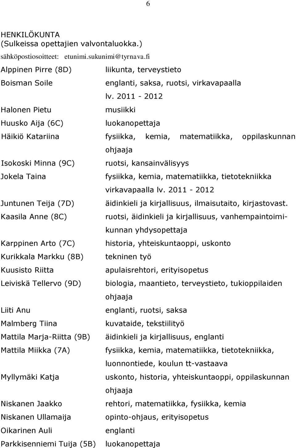 2011-2012 musiikki luokanopettaja Häikiö Katariina fysiikka, kemia, matematiikka, oppilaskunnan Isokoski Minna (9C) Jokela Taina Juntunen Teija (7D) Kaasila Anne (8C) Karppinen Arto (7C) Kurikkala