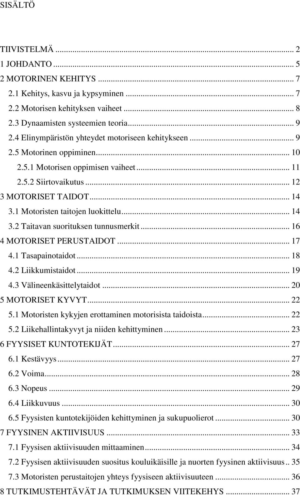 1 Motoristen taitojen luokittelu... 14 3.2 Taitavan suorituksen tunnusmerkit... 16 4 MOTORISET PERUSTAIDOT... 17 4.1 Tasapainotaidot... 18 4.2 Liikkumistaidot... 19 4.3 Välineenkäsittelytaidot.