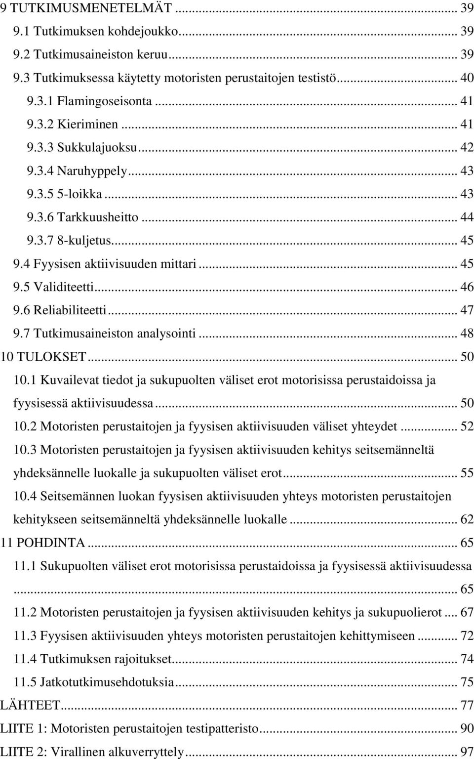 6 Reliabiliteetti... 47 9.7 Tutkimusaineiston analysointi... 48 10 TULOKSET... 50 10.1 Kuvailevat tiedot ja sukupuolten väliset erot motorisissa perustaidoissa ja fyysisessä aktiivisuudessa... 50 10.2 Motoristen perustaitojen ja fyysisen aktiivisuuden väliset yhteydet.