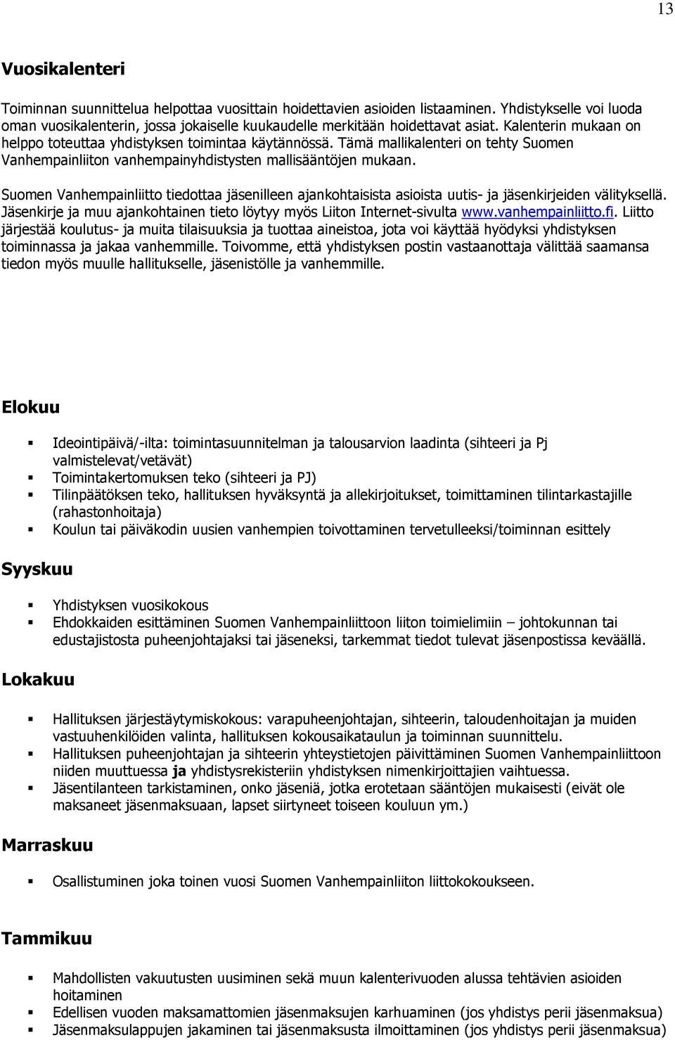 Suomen Vanhempainliitto tiedottaa jäsenilleen ajankohtaisista asioista uutis- ja jäsenkirjeiden välityksellä. Jäsenkirje ja muu ajankohtainen tieto löytyy myös Liiton Internet-sivulta www.