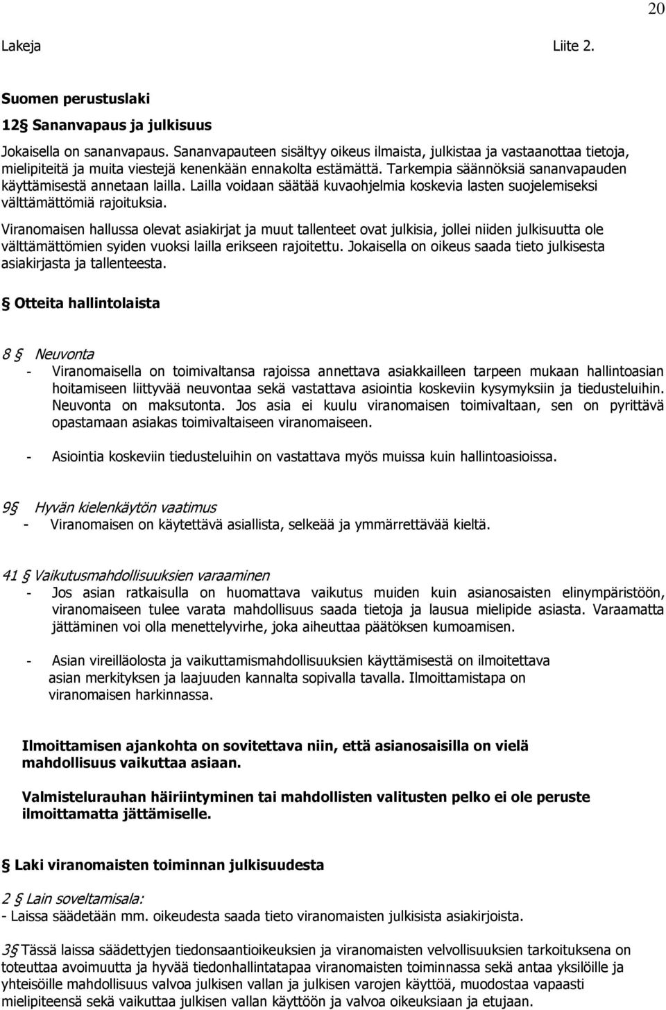 Tarkempia säännöksiä sananvapauden käyttämisestä annetaan lailla. Lailla voidaan säätää kuvaohjelmia koskevia lasten suojelemiseksi välttämättömiä rajoituksia.