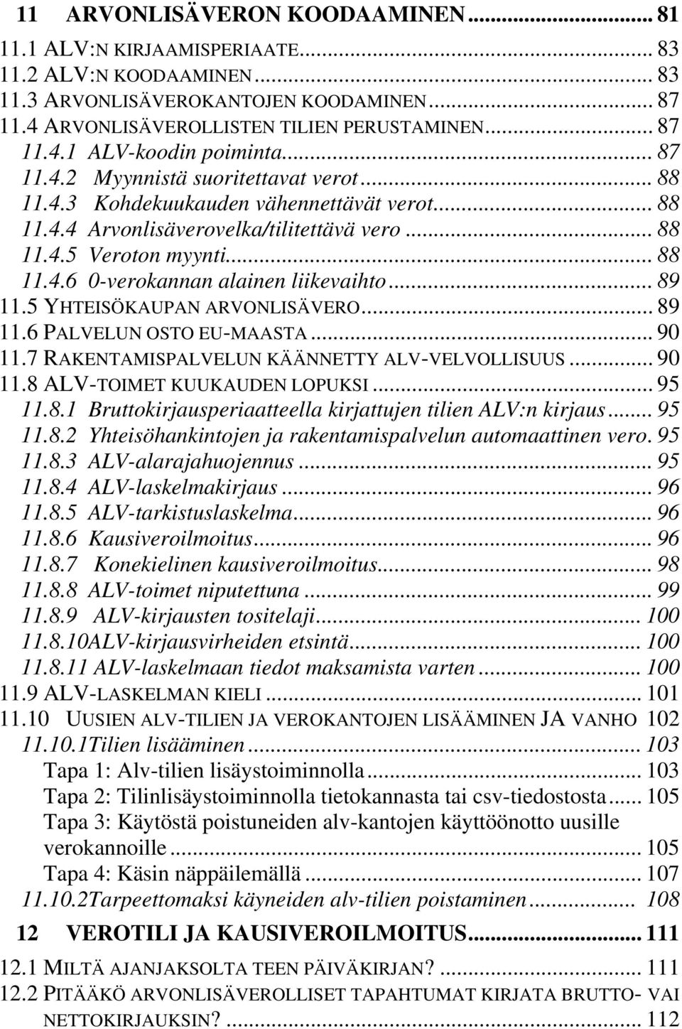.. 89 11.5 YHTEISÖKAUPAN ARVONLISÄVERO... 89 11.6 PALVELUN OSTO EU-MAASTA... 90 11.7 RAKENTAMISPALVELUN KÄÄNNETTY ALV-VELVOLLISUUS... 90 11.8 ALV-TOIMET KUUKAUDEN LOPUKSI... 95 11.8.1 Bruttokirjausperiaatteella kirjattujen tilien ALV:n kirjaus.