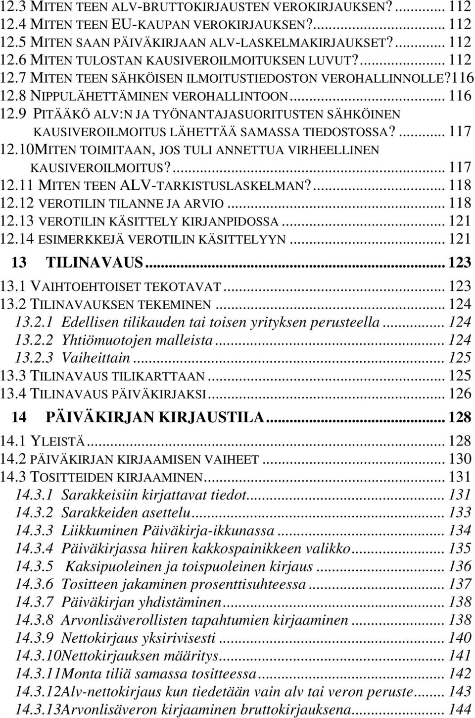 9 PITÄÄKÖ ALV:N JA TYÖNANTAJASUORITUSTEN SÄHKÖINEN KAUSIVEROILMOITUS LÄHETTÄÄ SAMASSA TIEDOSTOSSA?... 117 12.10MITEN TOIMITAAN, JOS TULI ANNETTUA VIRHEELLINEN KAUSIVEROILMOITUS?... 117 12.11 MITEN TEEN ALV-TARKISTUSLASKELMAN?