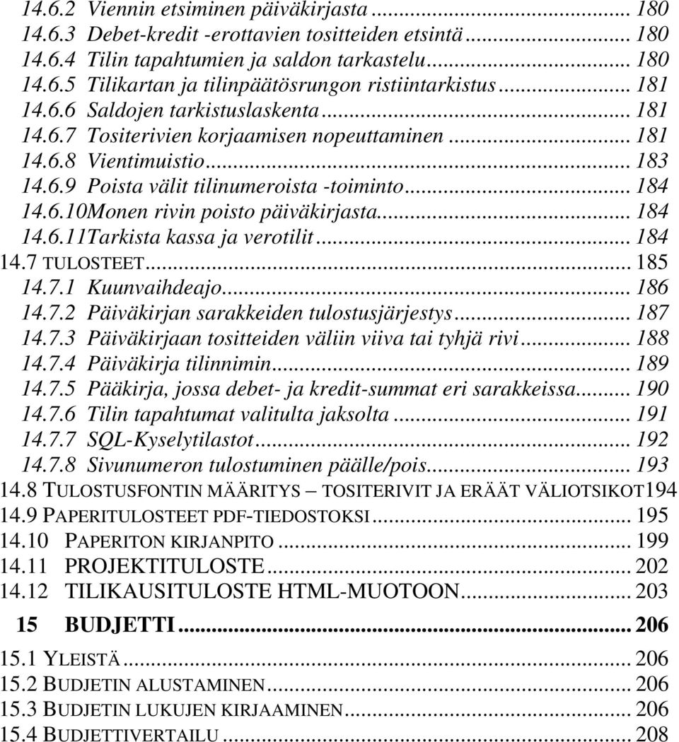 .. 184 14.6.11Tarkista kassa ja verotilit... 184 14.7 TULOSTEET... 185 14.7.1 Kuunvaihdeajo... 186 14.7.2 Päiväkirjan sarakkeiden tulostusjärjestys... 187 14.7.3 Päiväkirjaan tositteiden väliin viiva tai tyhjä rivi.