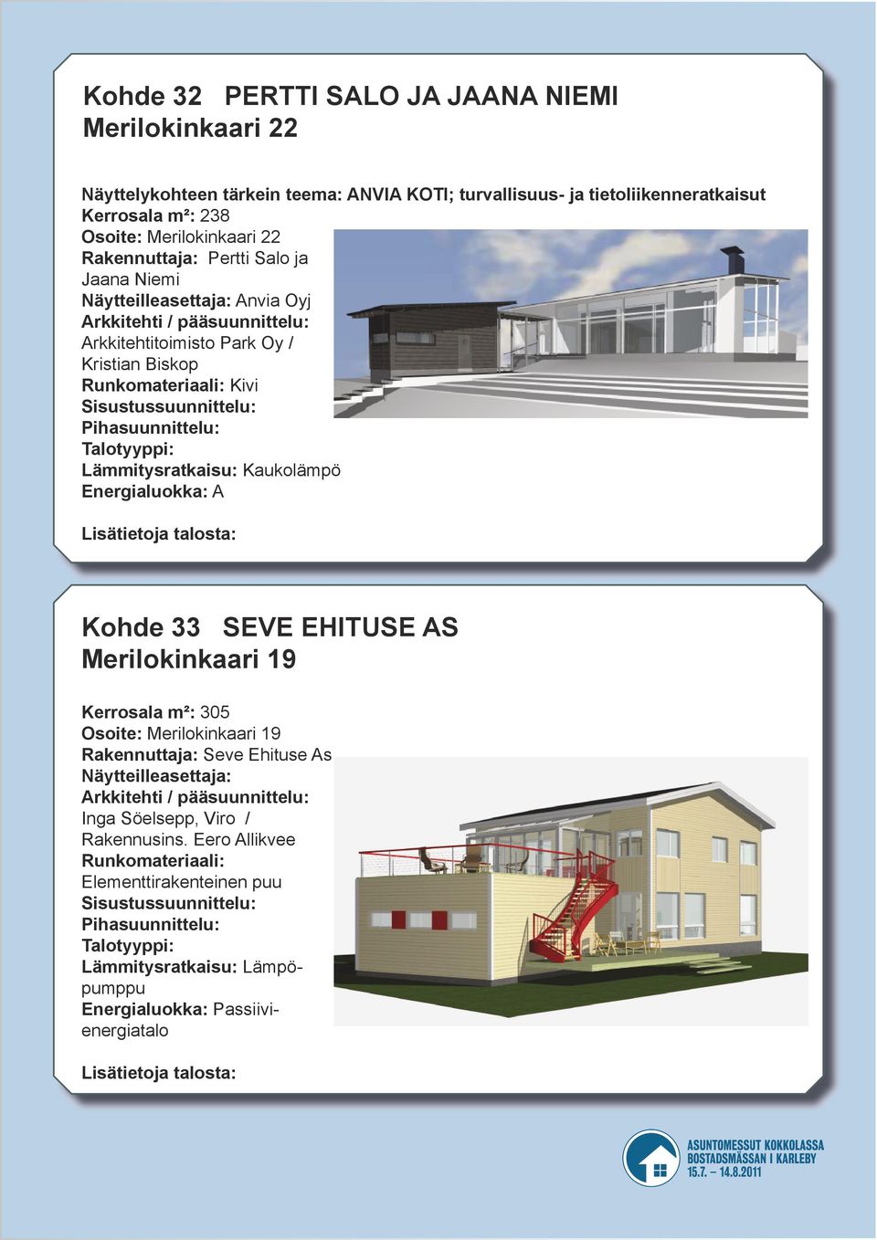 Runkomateriaali: Kivi Kaukolämpö Kohde 33 SEVE EHITUSE AS Merilokinkaari 19 Kerrosala m²: 305 Osoite: Merilokinkaari 19 Rakennuttaja: Seve