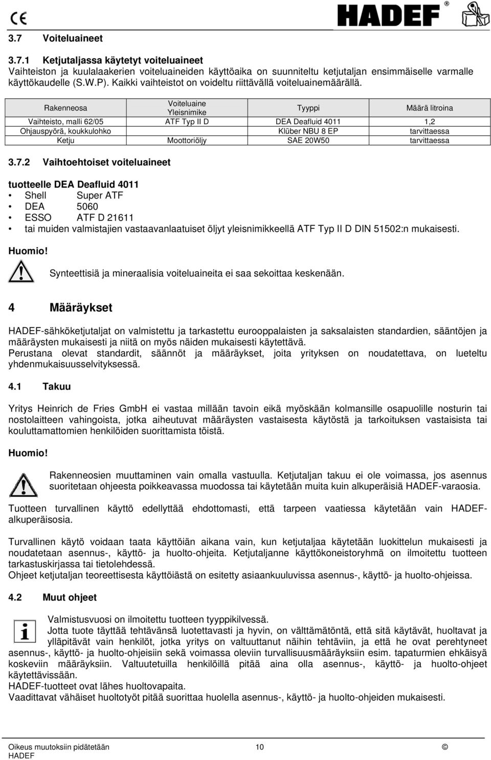 Rakenneosa Voiteluaine Yleisnimike Tyyppi Määrä litroina Vaihteisto, malli 62/05 ATF Typ II D DEA Deafluid 4011 1,2 Ohjauspyörä, koukkulohko Klüber NBU 8 EP tarvittaessa Ketju Moottoriöljy SAE 20W50