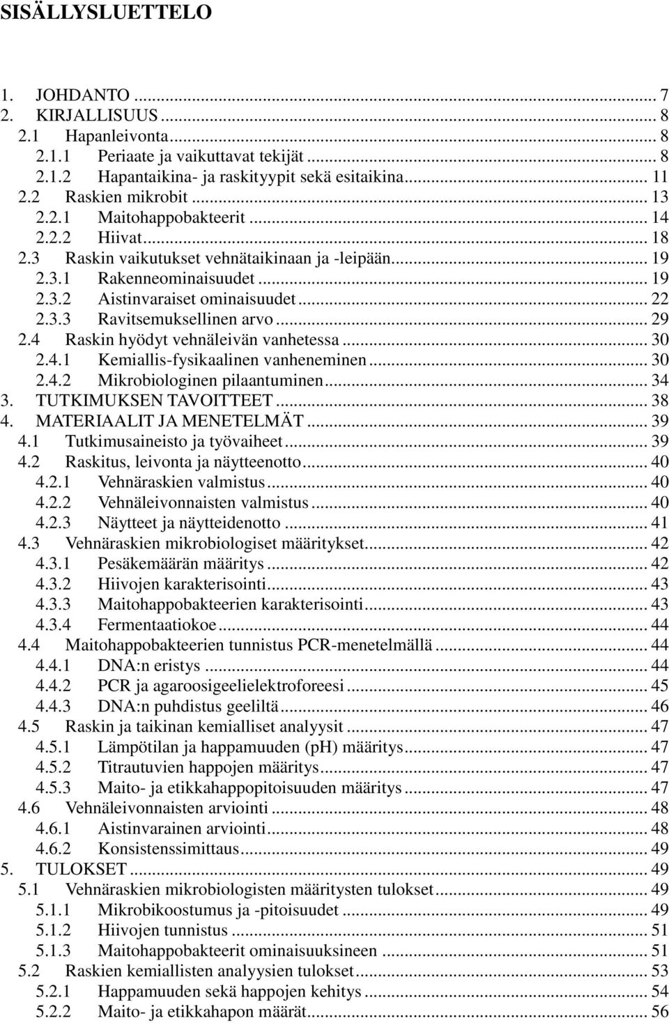 .. 29 2.4 Raskin hyödyt vehnäleivän vanhetessa... 30 2.4.1 Kemiallis-fysikaalinen vanheneminen... 30 2.4.2 Mikrobiologinen pilaantuminen... 34 3. TUTKIMUKSEN TAVOITTEET... 38 4.