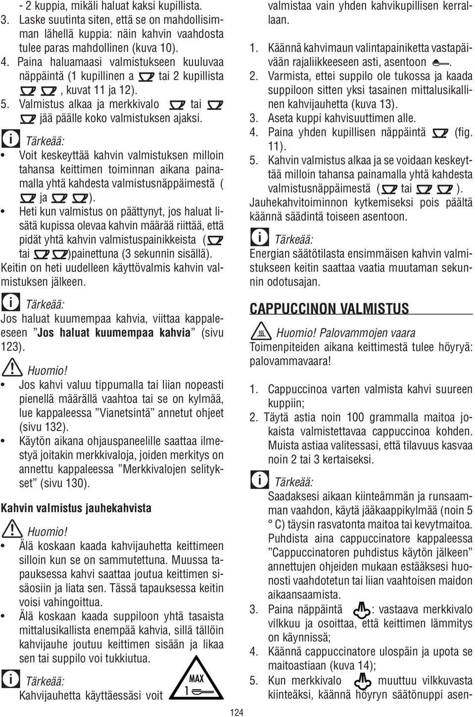 Voit keskeyttää kahvin valmistuksen milloin tahansa keittimen toiminnan aikana painamalla yhtä kahdesta valmistusnäppäimestä ( ja ).