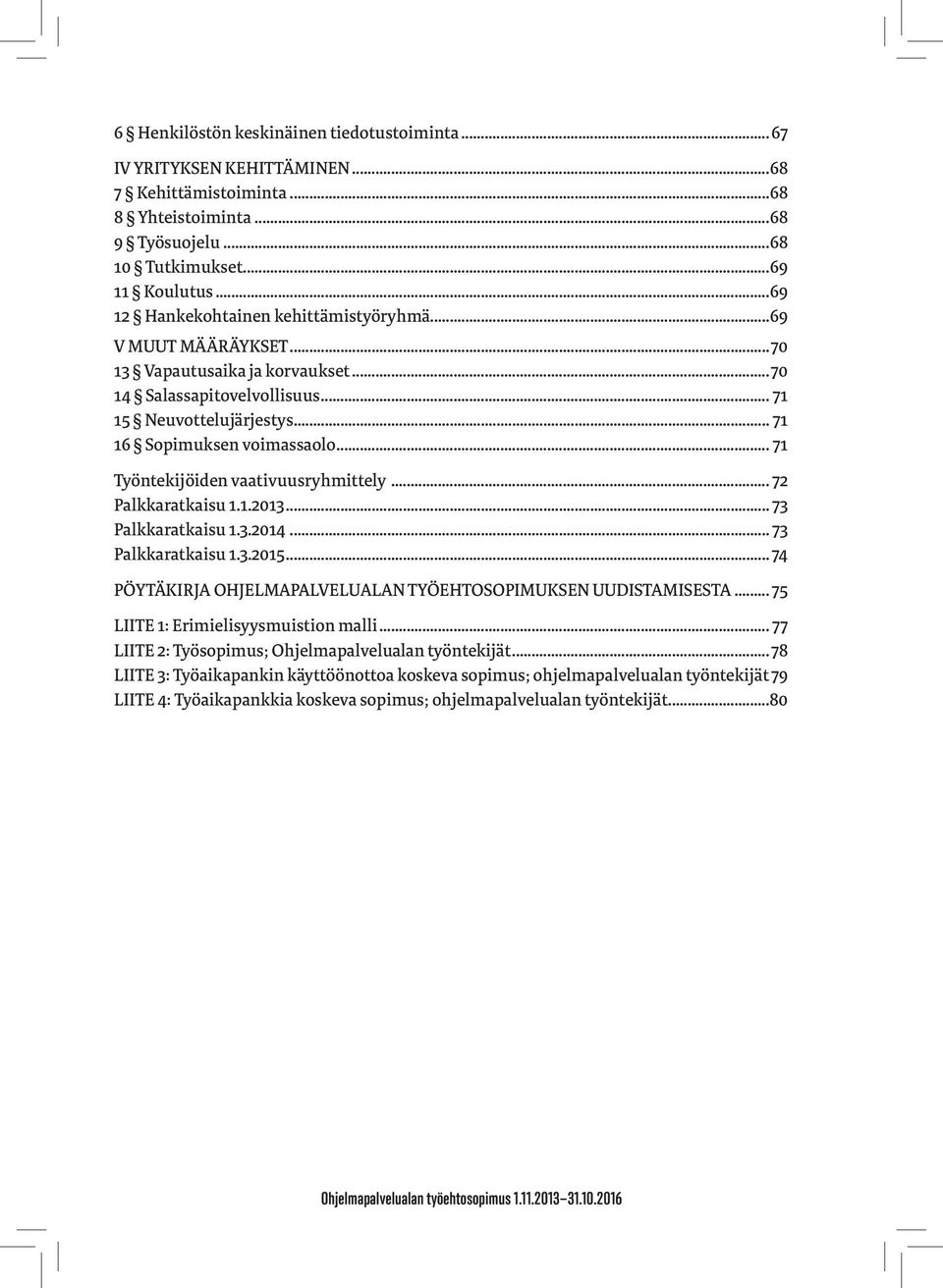 .. 71 Työntekijöiden vaativuusryhmittely... 72 Palkkaratkaisu 1.1.2013... 73 Palkkaratkaisu 1.3.2014... 73 Palkkaratkaisu 1.3.2015... 74 PÖYTÄKIRJA OHJELMAPALVELUALAN TYÖEHTOSOPIMUKSEN UUDISTAMISESTA.