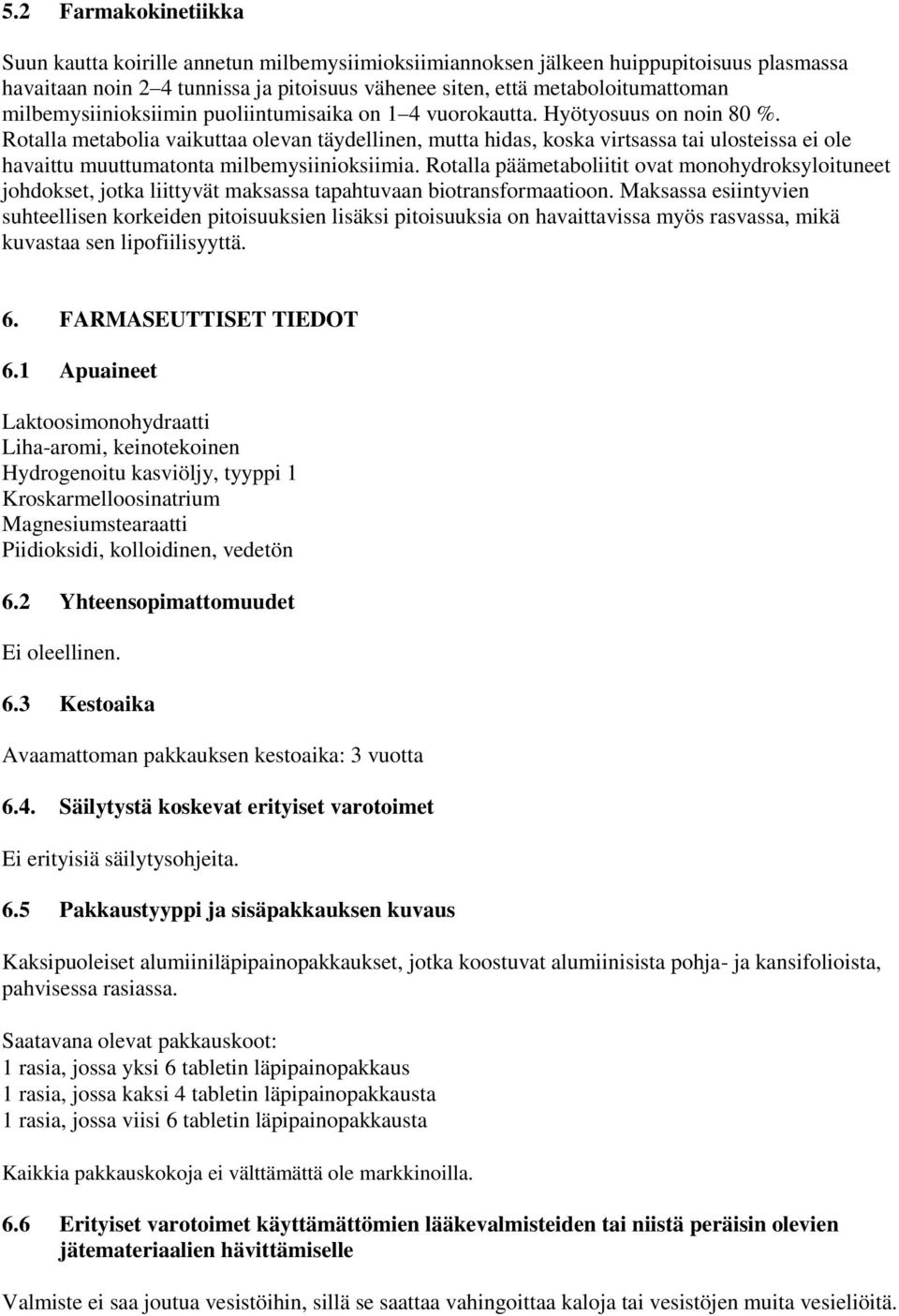 Rotalla metabolia vaikuttaa olevan täydellinen, mutta hidas, koska virtsassa tai ulosteissa ei ole havaittu muuttumatonta milbemysiinioksiimia.