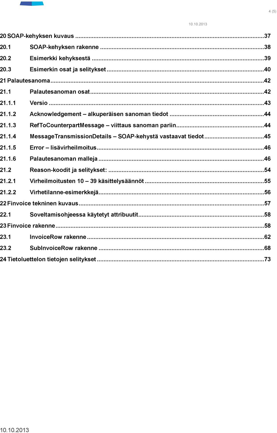 ..46 21.1.6 Palautesanoman malleja...46 21.2 Reason-koodit ja selitykset:...54 21.2.1 Virheilmoitusten 10 39 käsittelysäännöt...55 21.2.2 Virhetilanne-esimerkkejä...56 22 Finvoice tekninen kuvaus.