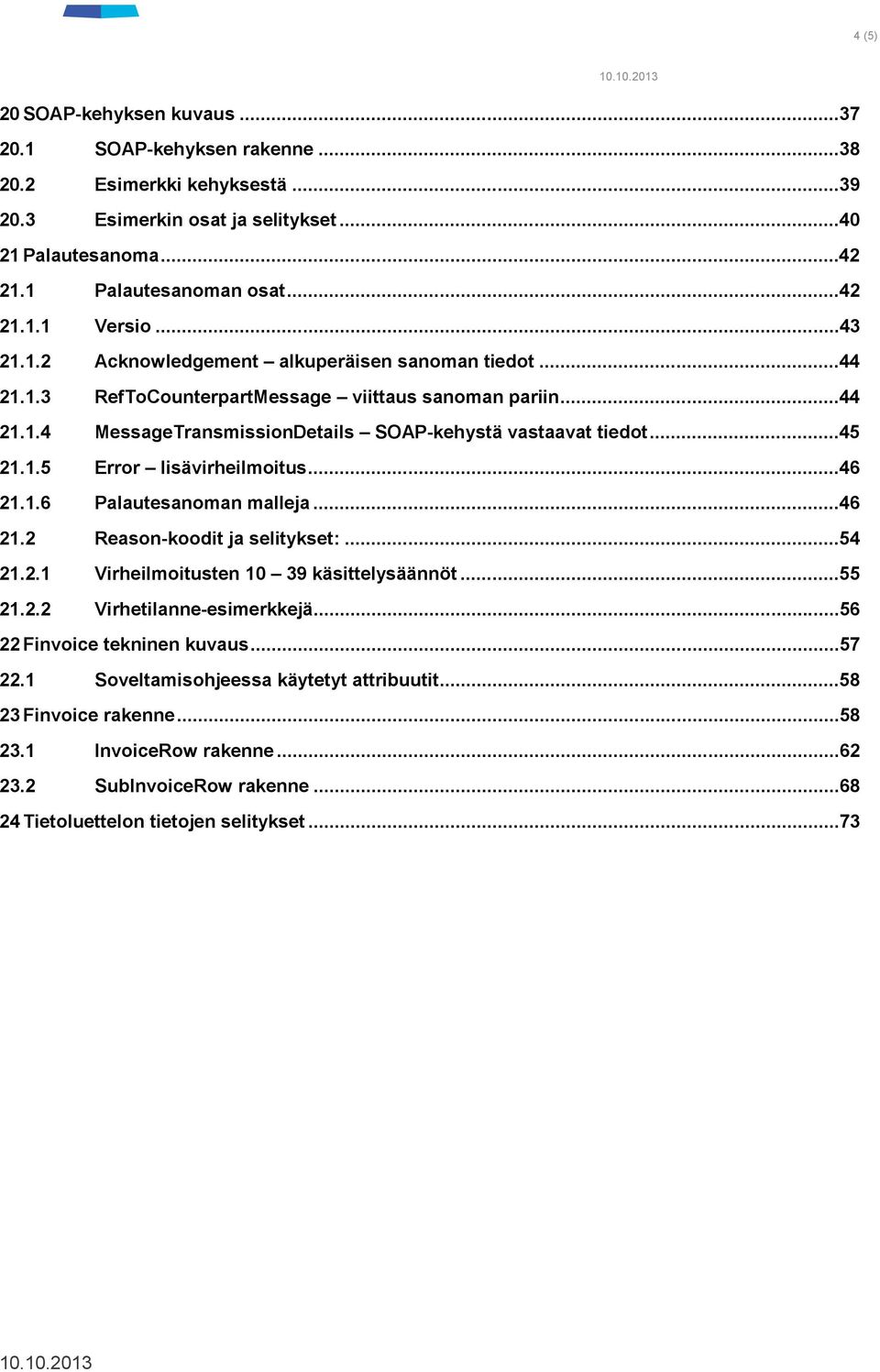 ..46 21.1.6 Palautesanoman malleja...46 21.2 Reason-koodit ja selitykset:...54 21.2.1 Virheilmoitusten 10 39 käsittelysäännöt...55 21.2.2 Virhetilanne-esimerkkejä...56 22 Finvoice tekninen kuvaus.