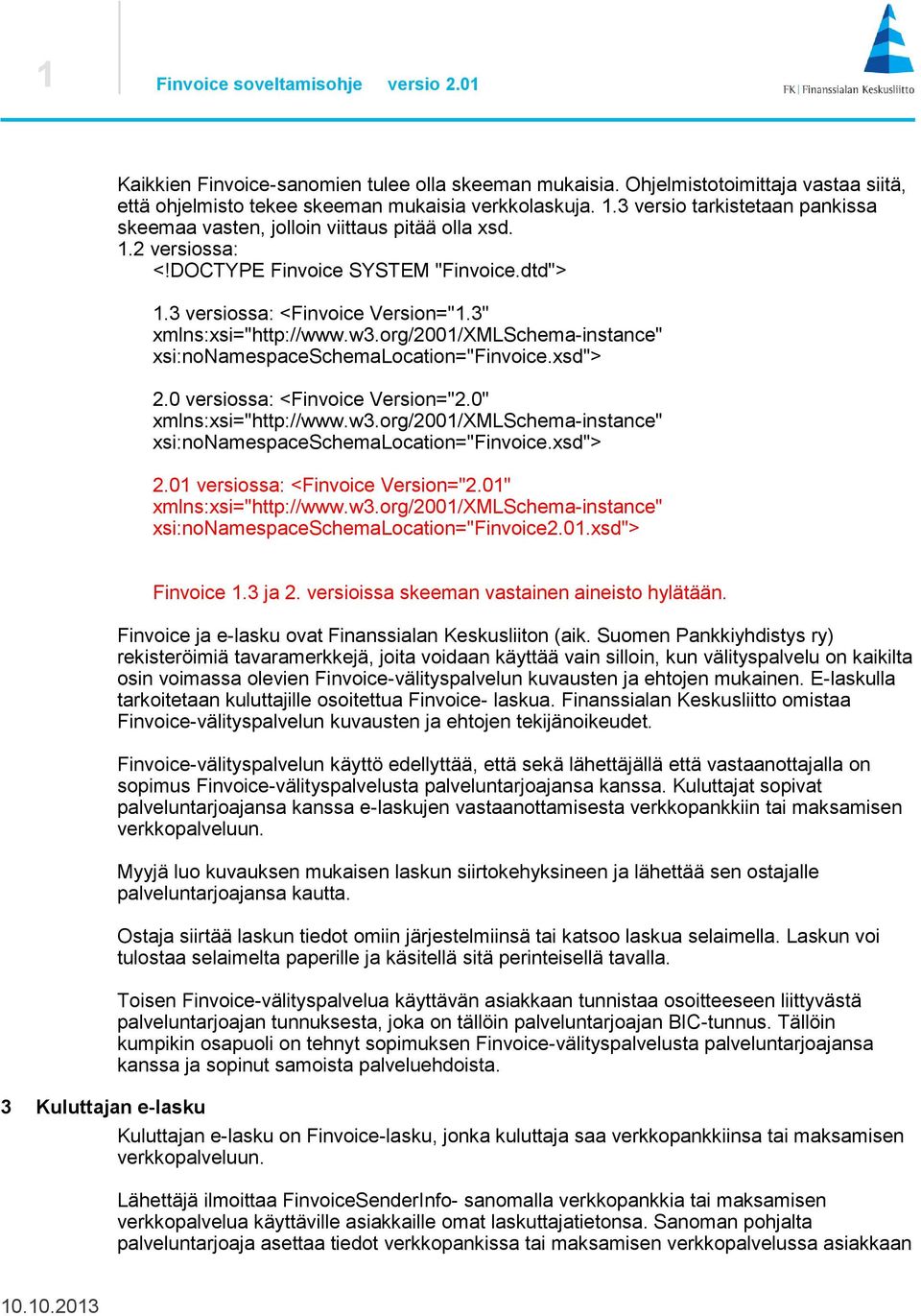 w3.org/2001/xmlschema-instance" xsi:nonamespaceschemalocation="finvoice.xsd"> 2.0 versiossa: <Finvoice Version="2.0" xmlns:xsi="http://www.w3.org/2001/xmlschema-instance" xsi:nonamespaceschemalocation="finvoice.xsd"> 2.01 versiossa: <Finvoice Version="2.