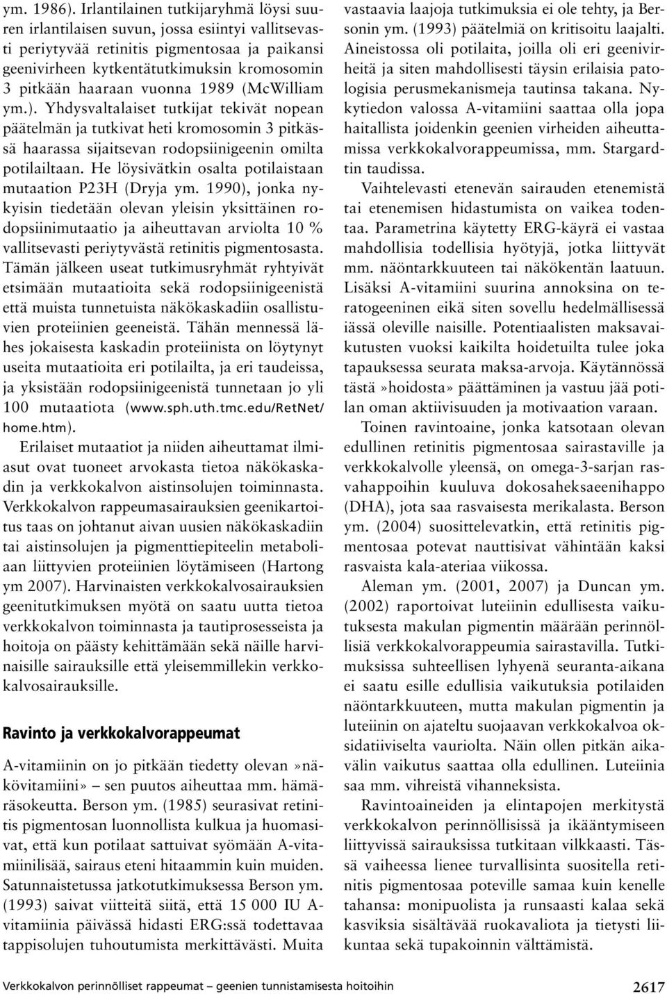 vuonna 1989 (McWilliam ym.). Yhdysvaltalaiset tutkijat tekivät nopean päätelmän ja tutkivat heti kromosomin 3 pitkässä haarassa sijaitsevan rodopsiinigeenin omilta potilailtaan.